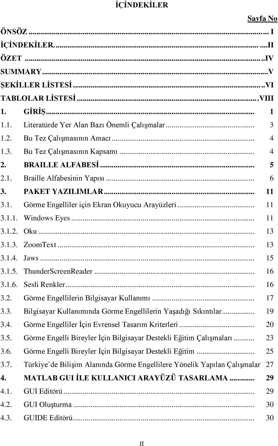 .. 11 3.1.1. Windows Eyes... 11 3.1.2. Oku... 13 3.1.3. ZoomText... 13 3.1.4. Jaws... 15 3.1.5. ThunderScreenReader... 16 3.1.6. Sesli Renkler... 16 3.2. Görme Engellilerin Bilgisayar Kullanımı... 17 3.