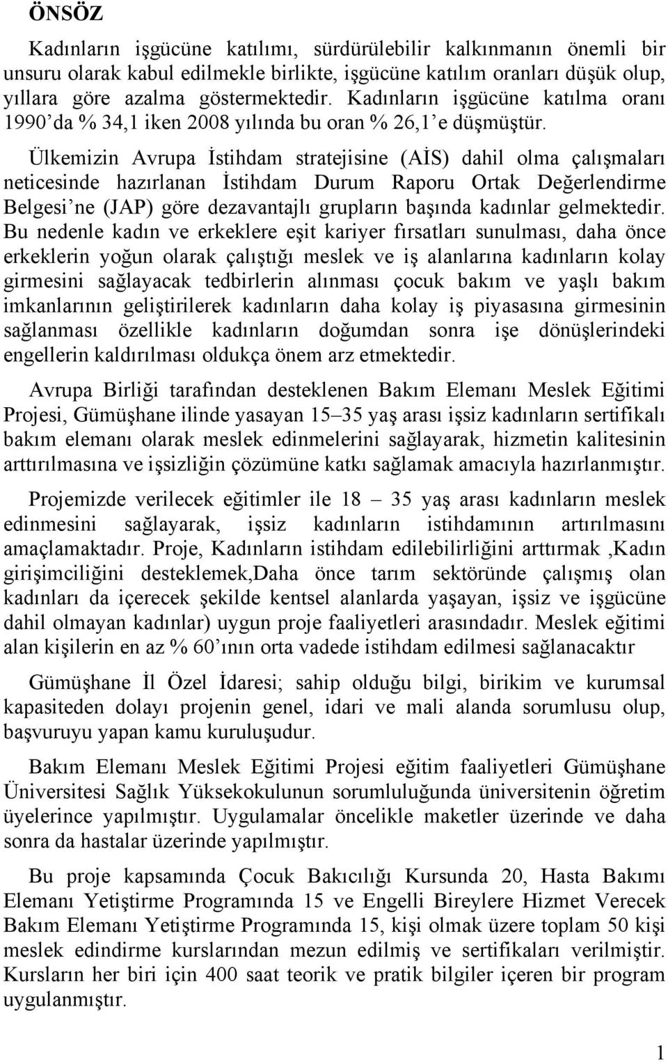 Ülkemizin Avrupa İstihdam stratejisine (AİS) dahil olma çalışmaları neticesinde hazırlanan İstihdam Durum Raporu Ortak Değerlendirme Belgesi ne (JAP) göre dezavantajlı grupların başında kadınlar