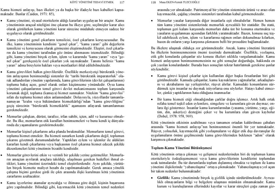 Kamu yönetiminin araçsal niteliğini öne çıkaran bu ilkeye göre, seçilmişler karar alıcı olarak görülürken kamu yönetimi karar sürecine müdahale etmeyen sadece bir uygulayıcı olarak görülmektedir.