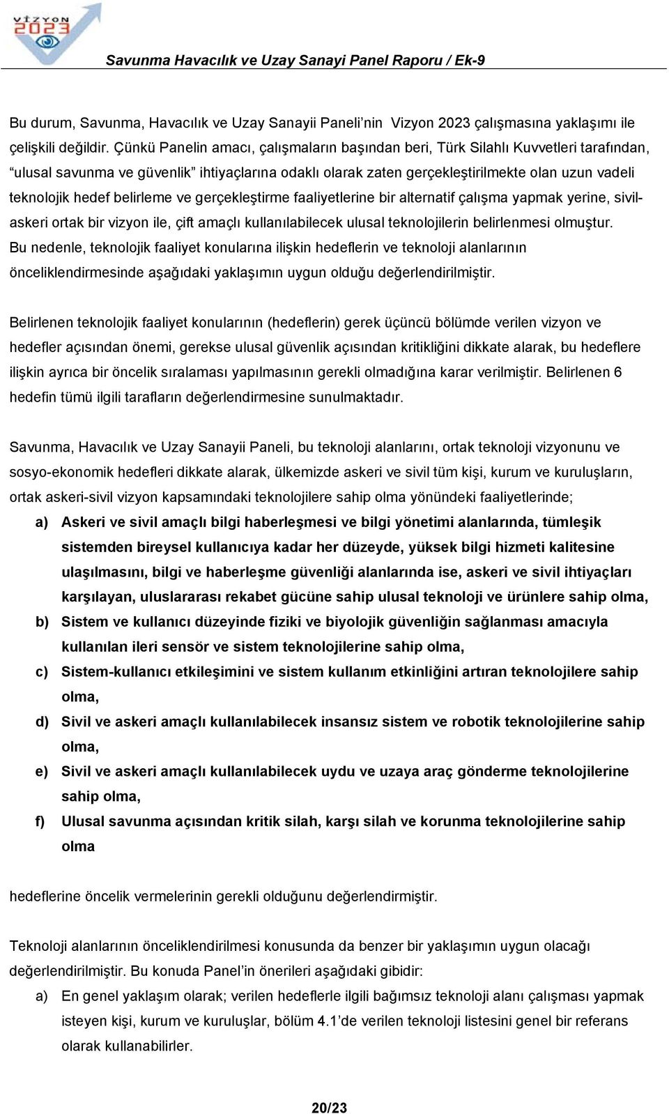 belirleme ve gerçekleştirme faaliyetlerine bir alternatif çalışma yapmak yerine, sivilaskeri ortak bir vizyon ile, çift amaçlı kullanılabilecek ulusal teknolojilerin belirlenmesi olmuştur.