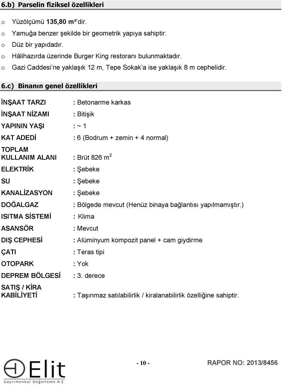 c) Binanın genel özellikleri İNŞAAT TARZI İNŞAAT NİZAMI : Betonarme karkas : Bitişik YAPININ YAŞI : ~ 1 KAT ADEDİ TOPLAM KULLANIM ALANI : Brüt 826 m 2 ELEKTRİK SU KANALİZASYON DOĞALGAZ ISITMA SİSTEMİ