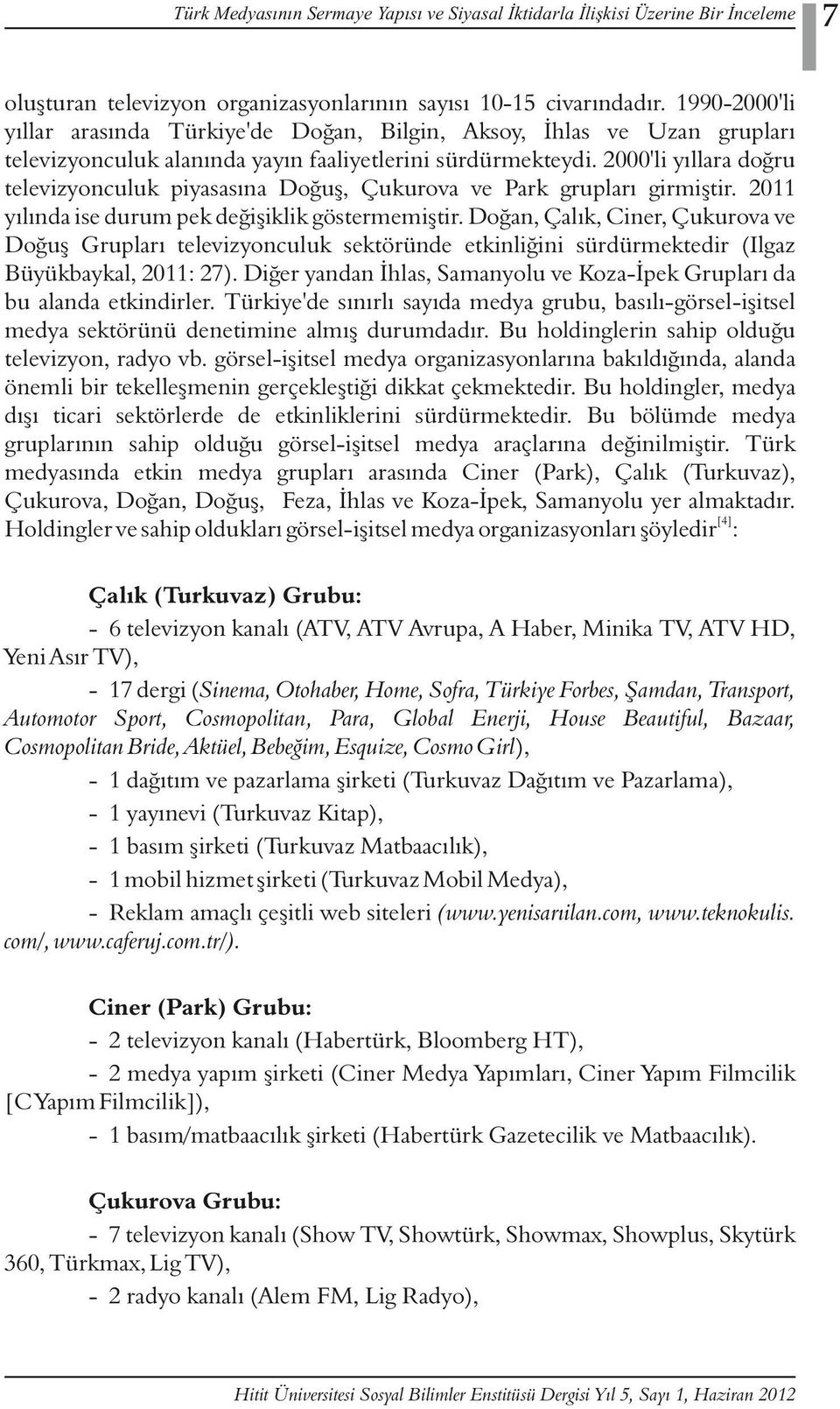 2000'li yıllara doğru televizyonculuk piyasasına Doğuş, Çukurova ve Park grupları girmiştir. 2011 yılında ise durum pek değişiklik göstermemiştir.