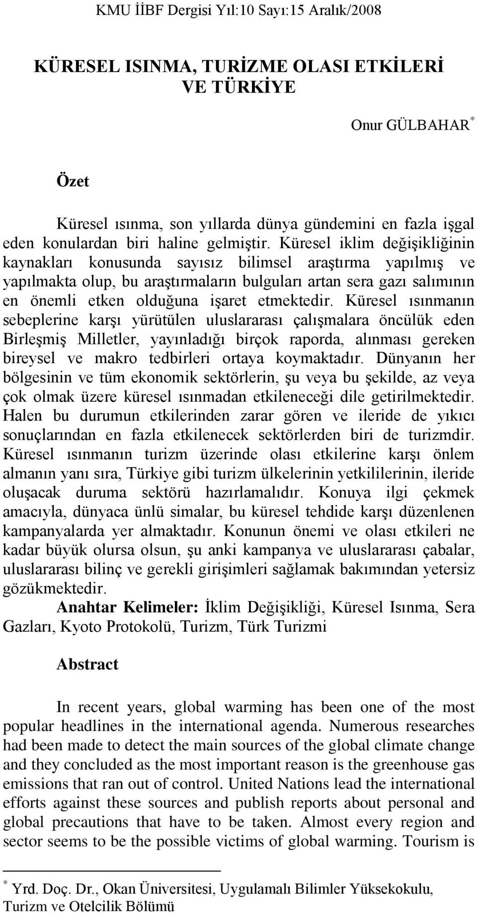 Küresel iklim değiģikliğinin kaynakları konusunda sayısız bilimsel araģtırma yapılmıģ ve yapılmakta olup, bu araģtırmaların bulguları artan sera gazı salımının en önemli etken olduğuna iģaret