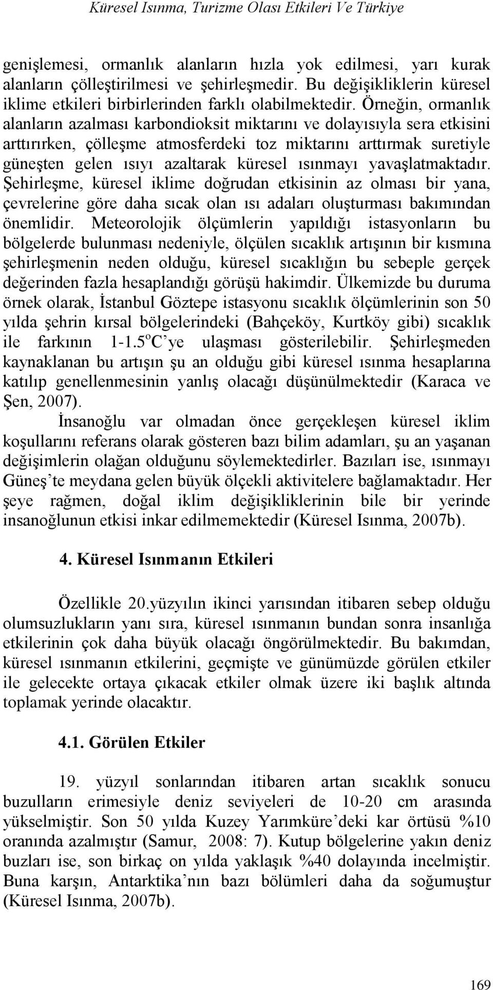 Örneğin, ormanlık alanların azalması karbondioksit miktarını ve dolayısıyla sera etkisini arttırırken, çölleģme atmosferdeki toz miktarını arttırmak suretiyle güneģten gelen ısıyı azaltarak küresel