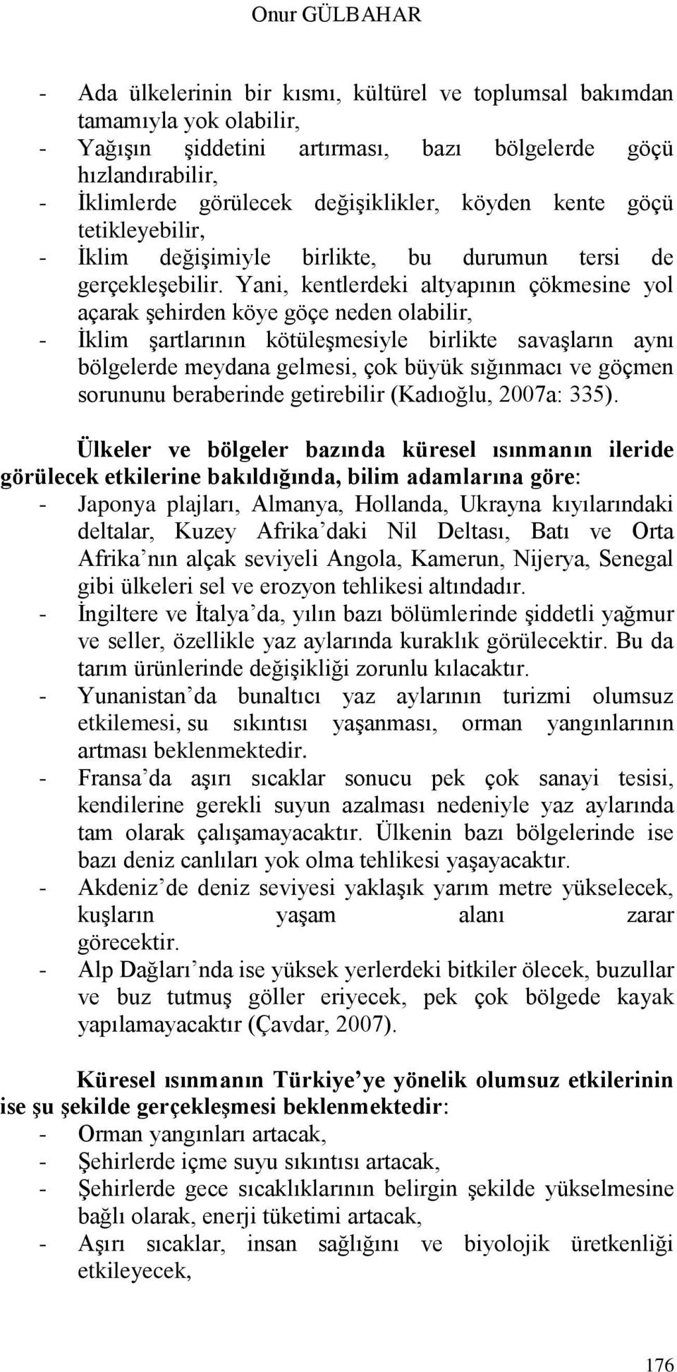 Yani, kentlerdeki altyapının çökmesine yol açarak Ģehirden köye göçe neden olabilir, - Ġklim Ģartlarının kötüleģmesiyle birlikte savaģların aynı bölgelerde meydana gelmesi, çok büyük sığınmacı ve