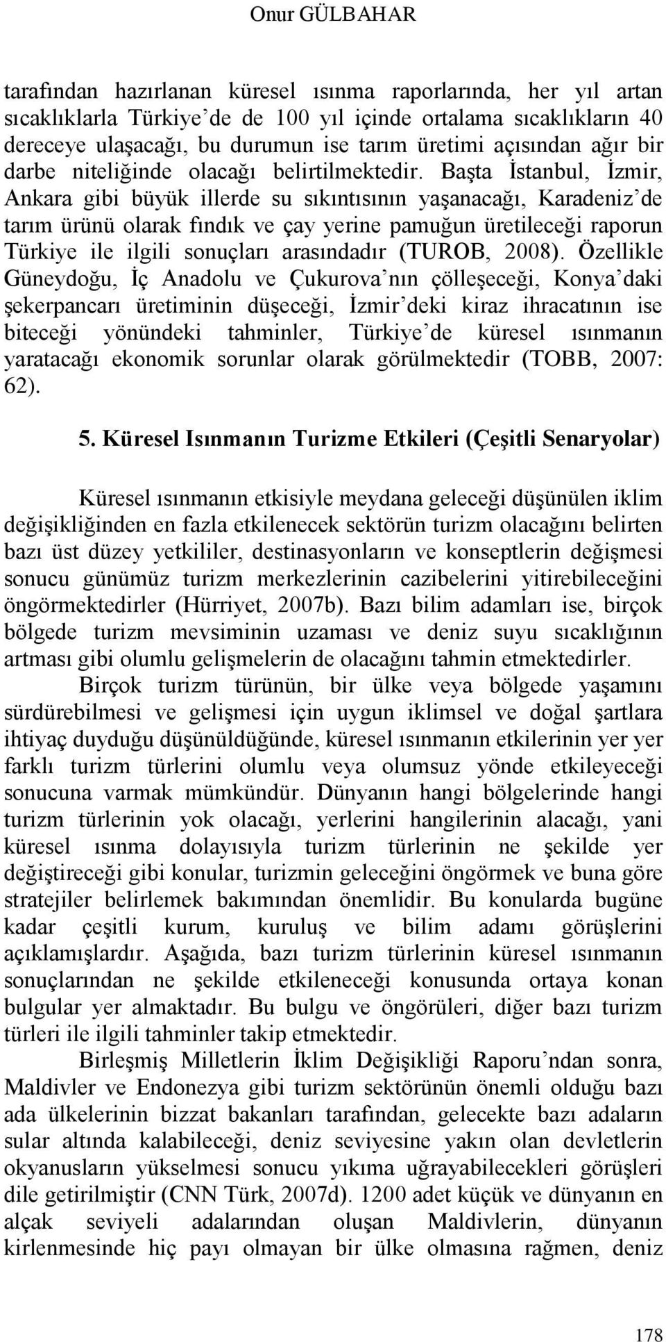 BaĢta Ġstanbul, Ġzmir, Ankara gibi büyük illerde su sıkıntısının yaģanacağı, Karadeniz de tarım ürünü olarak fındık ve çay yerine pamuğun üretileceği raporun Türkiye ile ilgili sonuçları arasındadır