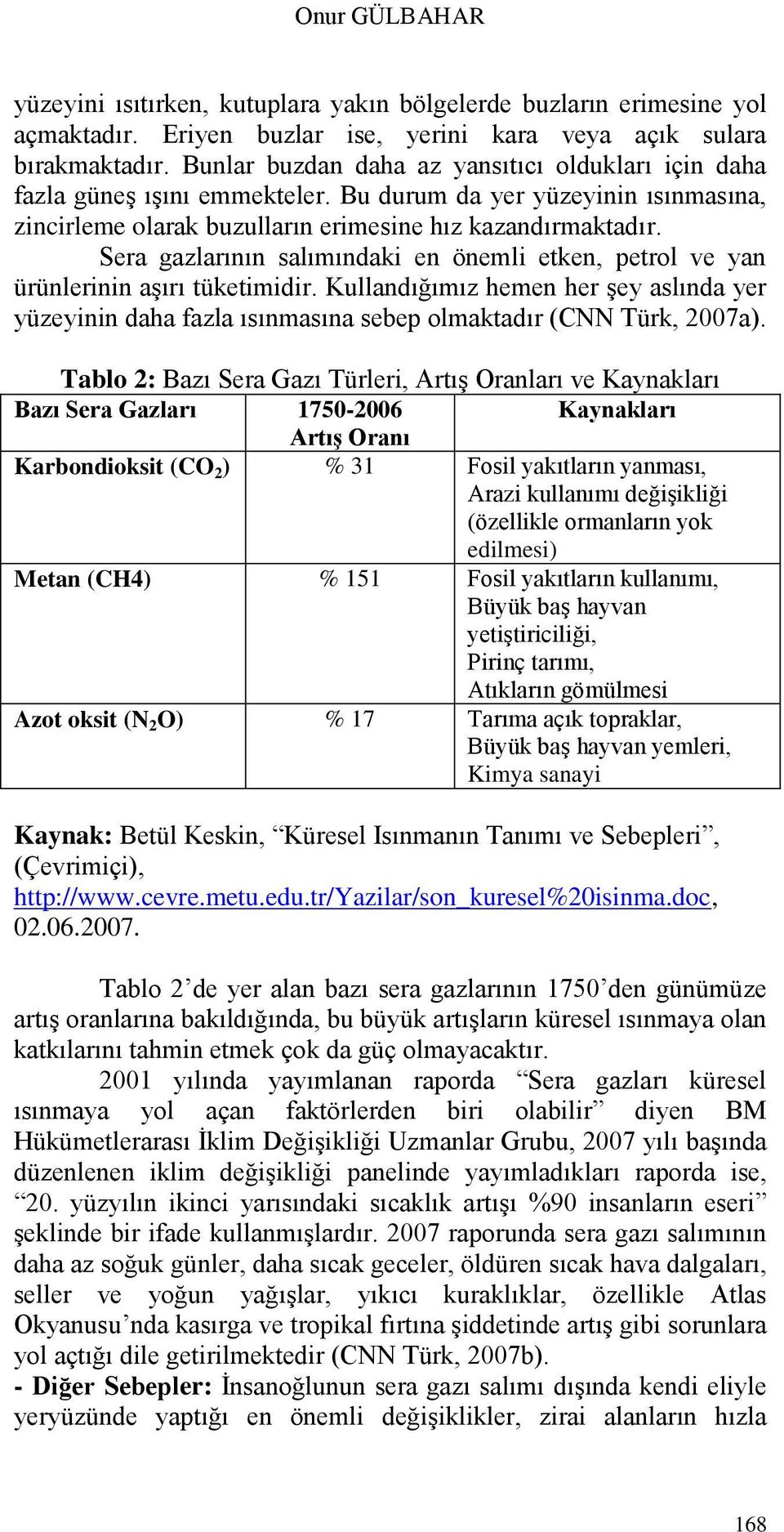 Sera gazlarının salımındaki en önemli etken, petrol ve yan ürünlerinin aģırı tüketimidir. Kullandığımız hemen her Ģey aslında yer yüzeyinin daha fazla ısınmasına sebep olmaktadır (CNN Türk, 2007a).