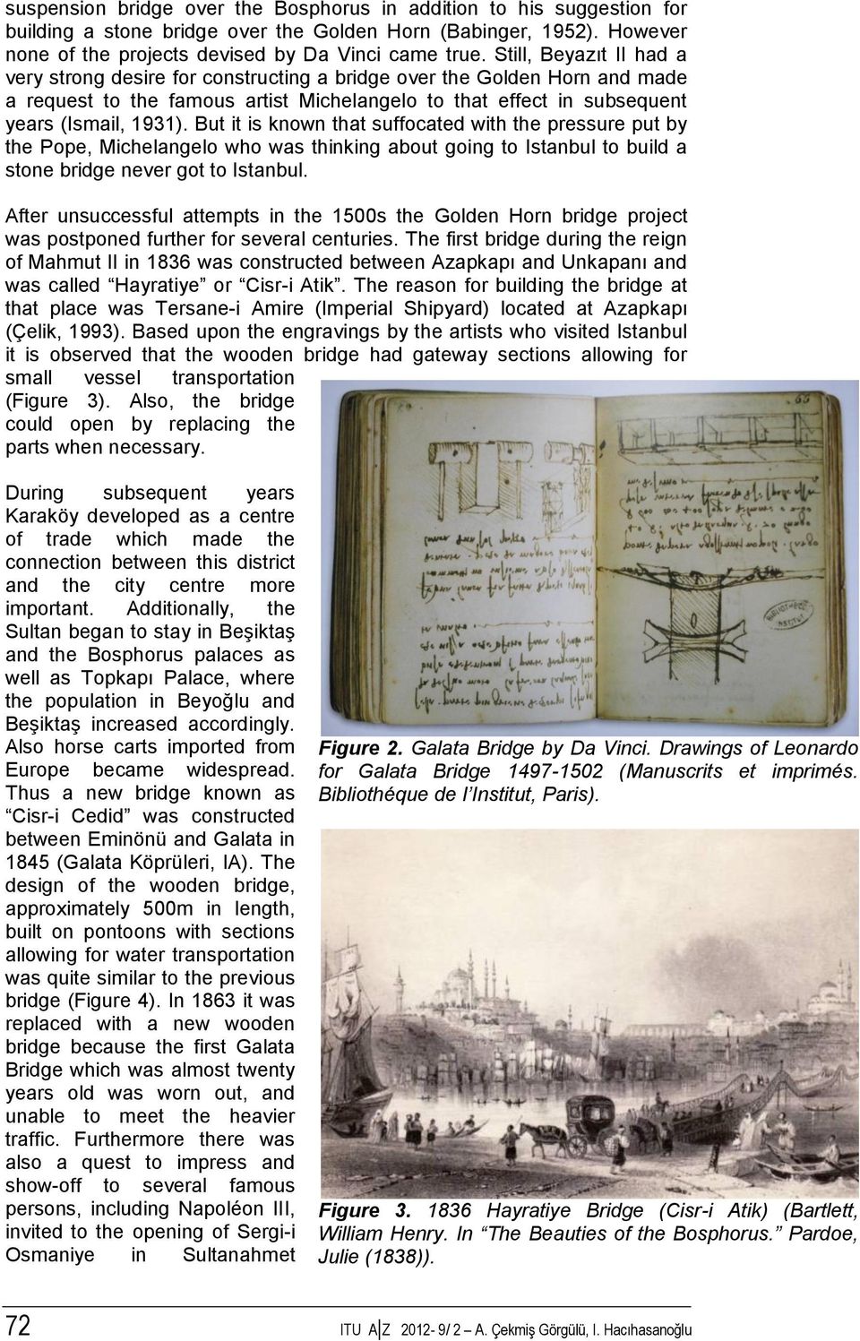 But it is known that suffocated with the pressure put by the Pope, Michelangelo who was thinking about going to Istanbul to build a stone bridge never got to Istanbul.