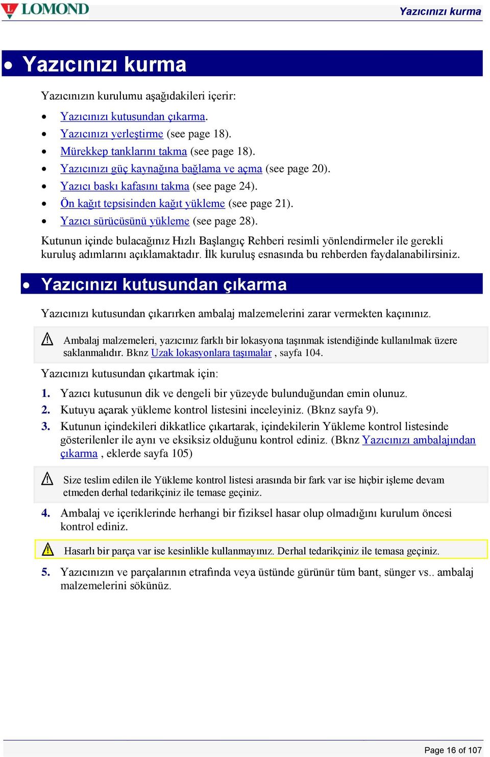 Kutunun içinde bulacağınız Hızlı Başlangıç Rehberi resimli yönlendirmeler ile gerekli kuruluş adımlarını açıklamaktadır. İlk kuruluş esnasında bu rehberden faydalanabilirsiniz.