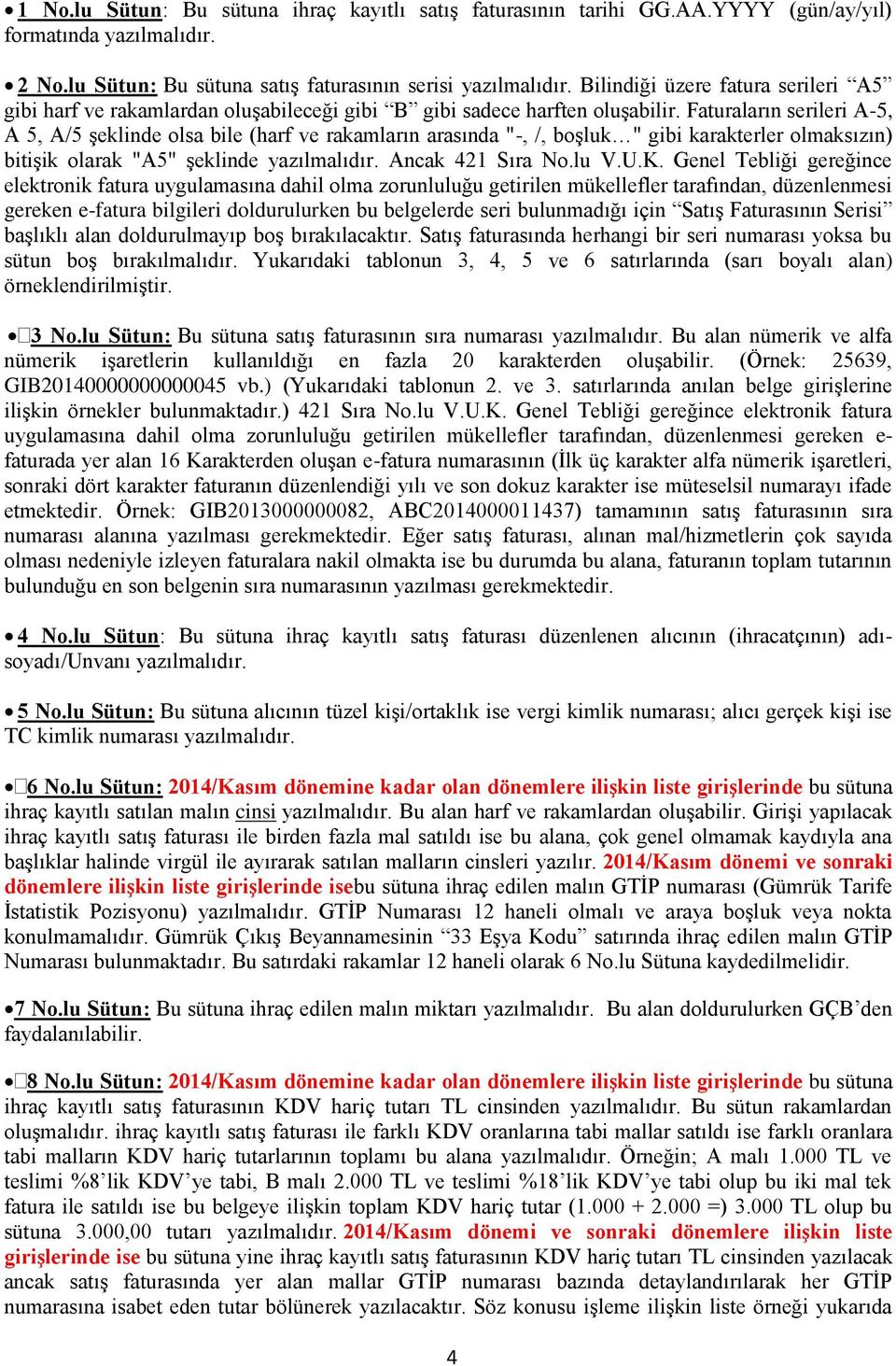 Faturaların serileri A-5, A 5, A/5 şeklinde olsa bile (harf ve rakamların arasında "-, /, boşluk " gibi karakterler olmaksızın) bitişik olarak "A5" şeklinde yazılmalıdır. Ancak 421 Sıra No.lu V.U.K.