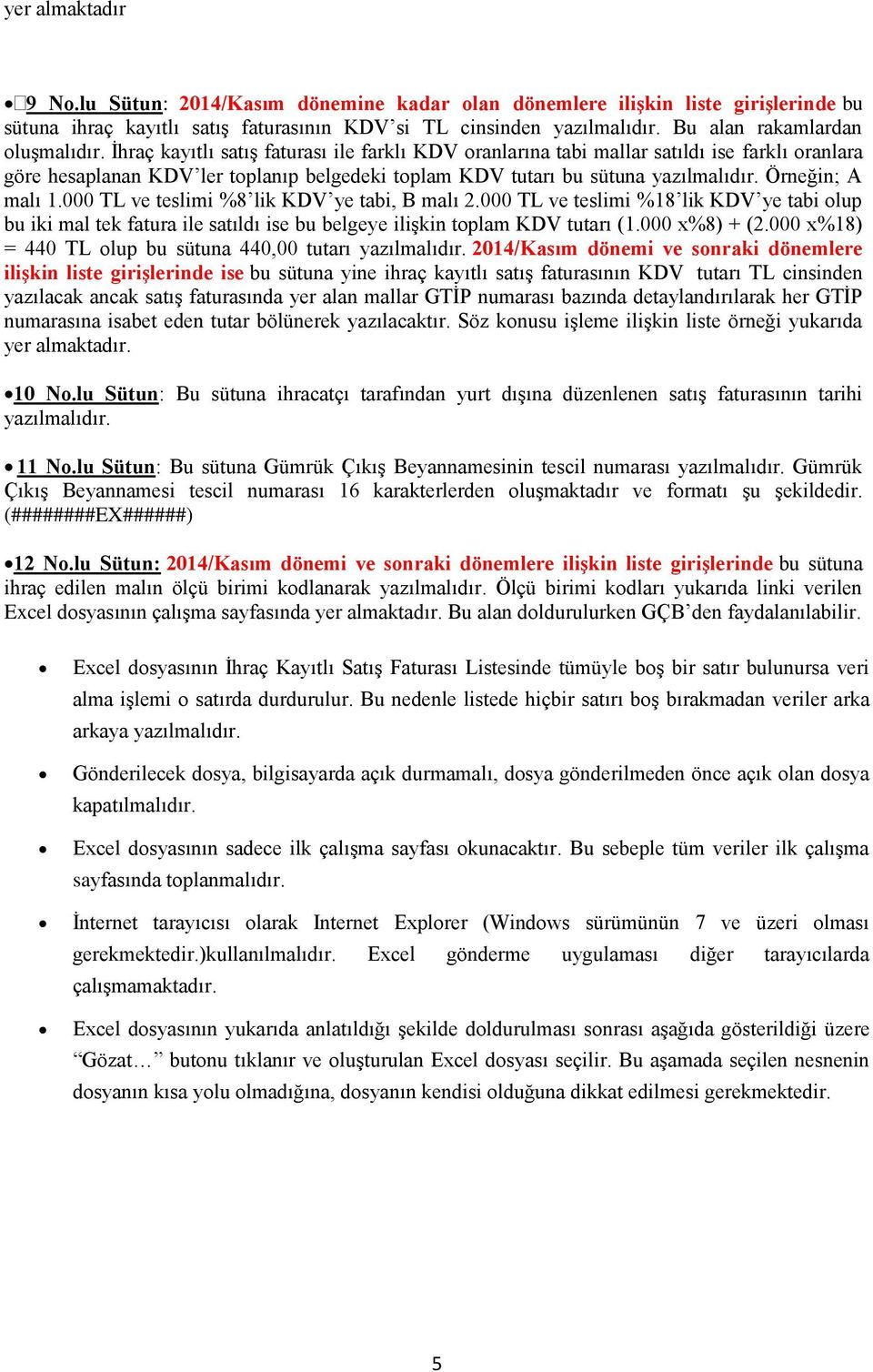 İhraç kayıtlı satış faturası ile farklı KDV oranlarına tabi mallar satıldı ise farklı oranlara göre hesaplanan KDV ler toplanıp belgedeki toplam KDV tutarı bu sütuna yazılmalıdır. Örneğin; A malı 1.