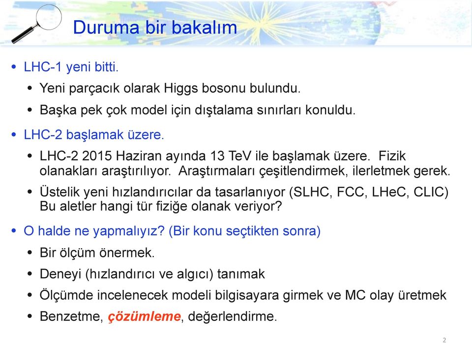 Üstelik yeni hızlandırıcılar da tasarlanıyor (SLHC, FCC, LHeC, CLIC) Bu aletler hangi tür fiziğe olanak veriyor? O halde ne yapmalıyız?