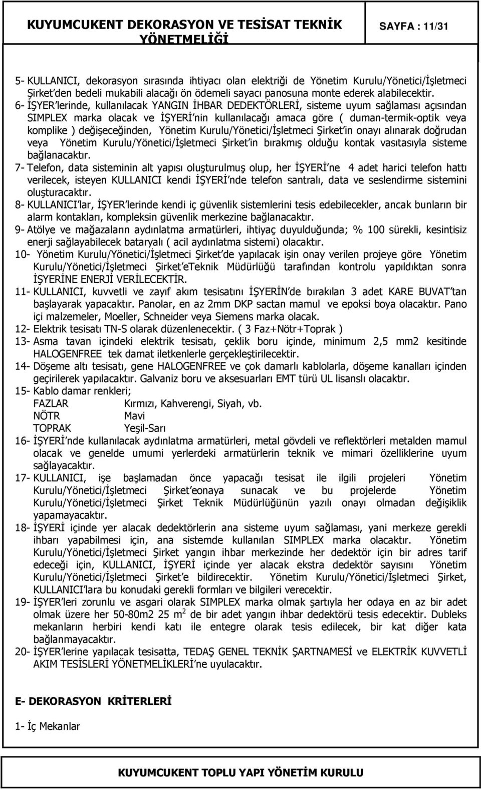 değişeceğinden, Yönetim Kurulu/Yönetici/Đşletmeci Şirket in onayı alınarak doğrudan veya Yönetim Kurulu/Yönetici/Đşletmeci Şirket in bırakmış olduğu kontak vasıtasıyla sisteme bağlanacaktır.