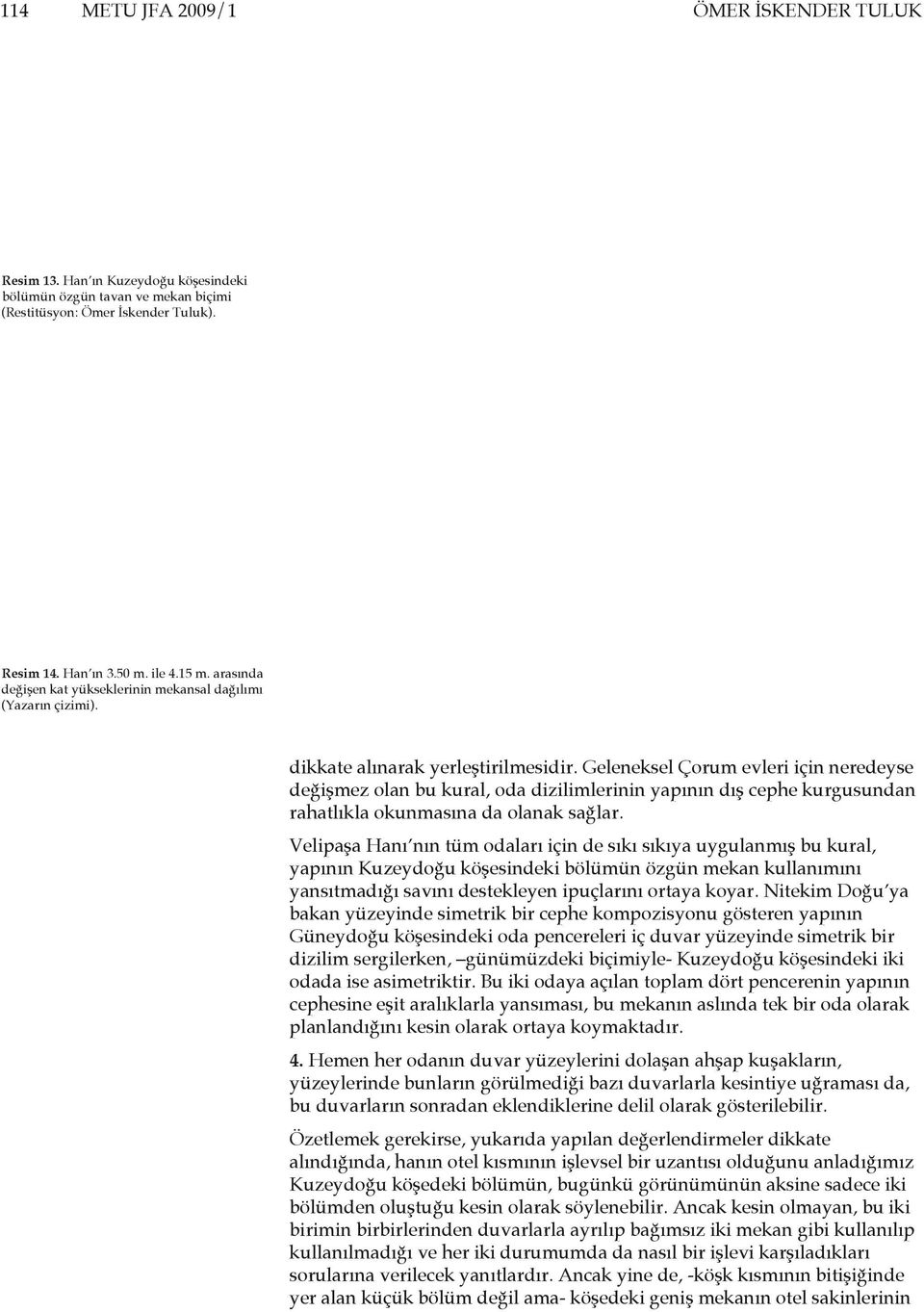 Geleneksel Çorum evleri için neredeyse değişmez olan bu kural, oda dizilimlerinin yapının dış cephe kurgusundan rahatlıkla okunmasına da olanak sağlar.