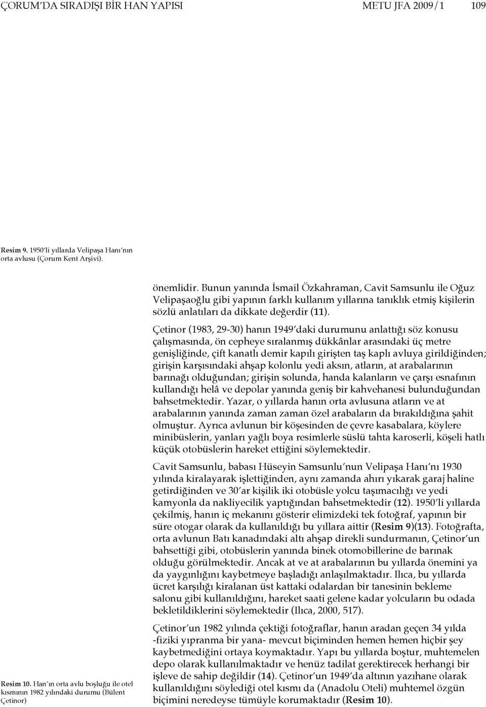 Bunun yanında İsmail Özkahraman, Cavit Samsunlu ile Oğuz Velipaşaoğlu gibi yapının farklı kullanım yıllarına tanıklık etmiş kişilerin sözlü anlatıları da dikkate değerdir (11).