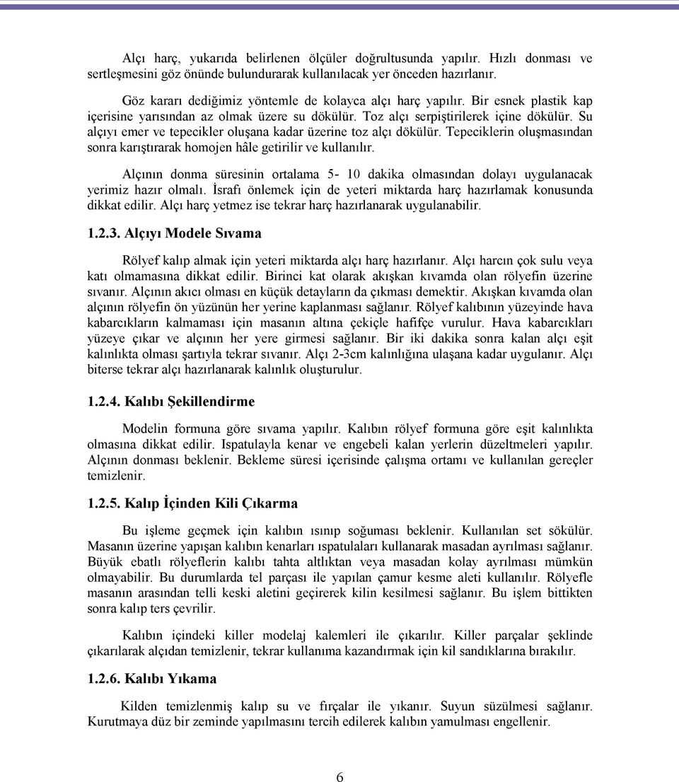 Su alçıyı emer ve tepecikler oluşana kadar üzerine toz alçı dökülür. Tepeciklerin oluşmasından sonra karıştırarak homojen hâle getirilir ve kullanılır.