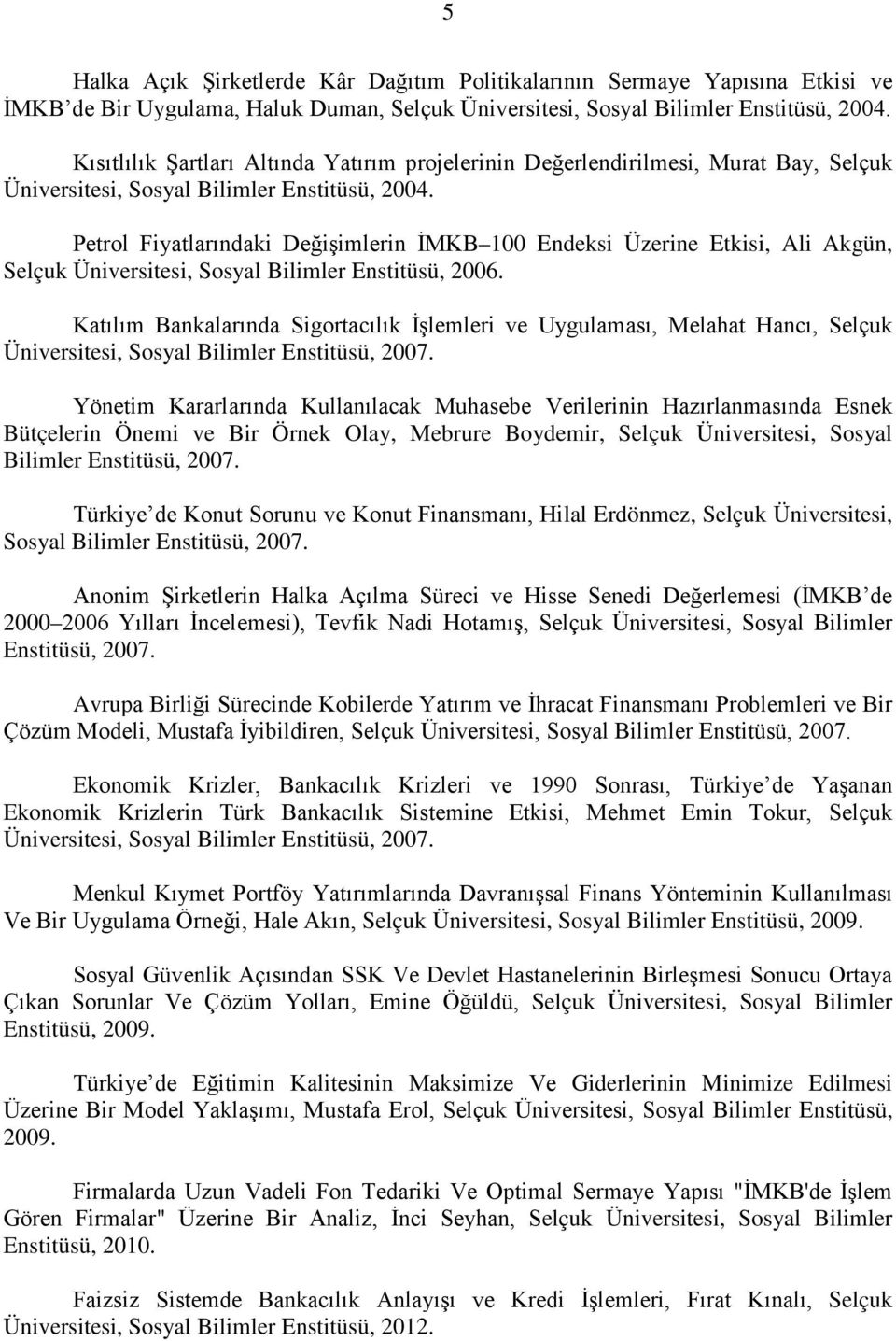 Petrol Fiyatlarındaki Değişimlerin İMKB 100 Endeksi Üzerine Etkisi, Ali Akgün, Selçuk Üniversitesi, Sosyal Bilimler Enstitüsü, 2006.