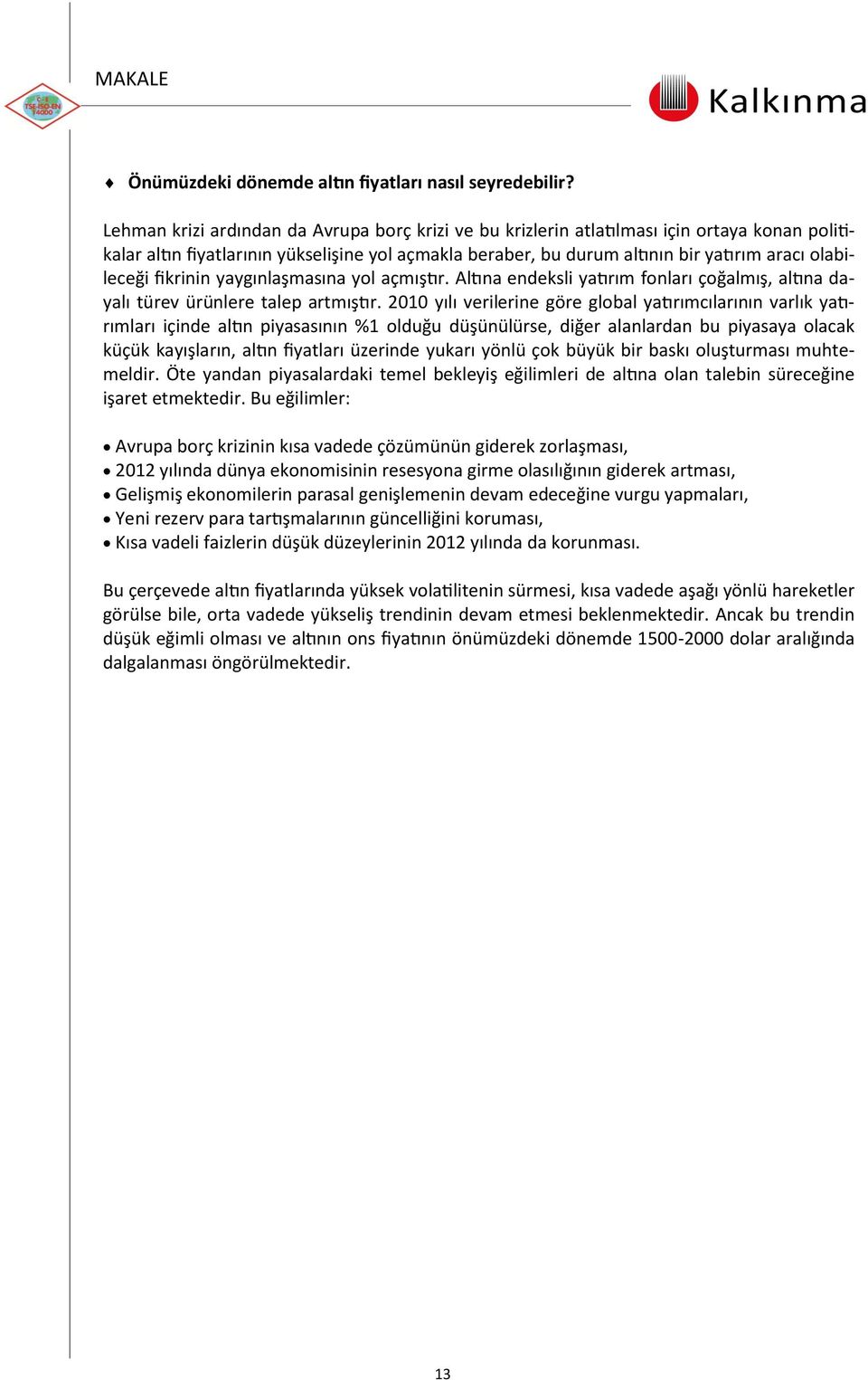 fikrinin yaygınlaşmasına yol açmıştır. Altına endeksli yatırım fonları çoğalmış, altına dayalı türev ürünlere talep artmıştır.