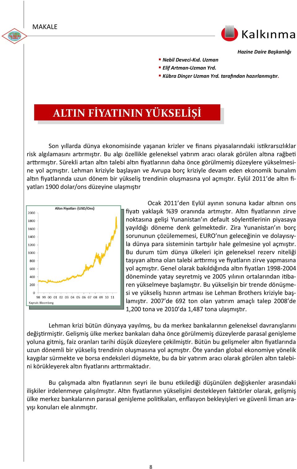 Bu algı özellikle geleneksel yatırım aracı olarak görülen altına rağbeti arttırmıştır. Sürekli artan altın talebi altın fiyatlarının daha önce görülmemiş düzeylere yükselmesine yol açmıştır.