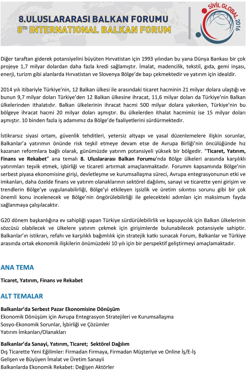 2014 yılı itibariyle Türkiye nin, 12 Balkan ülkesi ile arasındaki ticaret hacminin 21 milyar dolara ulaştığı ve bunun 9,7 milyar doları Türkiye den 12 Balkan ülkesine ihracat, 11,6 milyar doları da