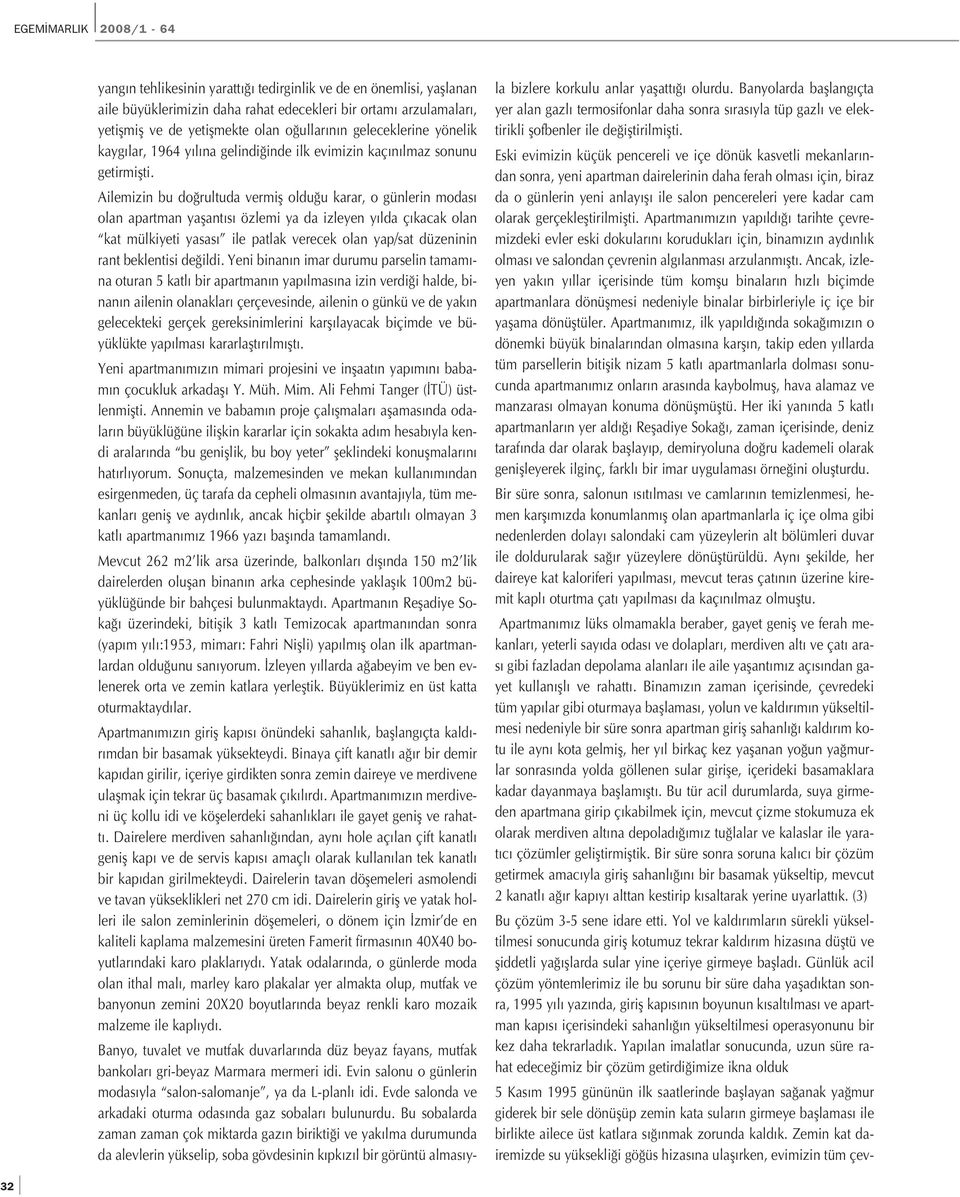 Ailemizin bu do rultuda vermifl oldu u karar, o günlerin modas olan apartman yaflant s özlemi ya da izleyen y lda ç kacak olan kat mülkiyeti yasas ile patlak verecek olan yap/sat düzeninin rant