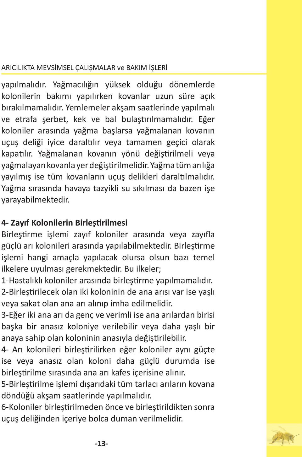 Eğer koloniler arasında yağma başlarsa yağmalanan kovanın uçuş deliği iyice daraltılır veya tamamen geçici olarak kapatılır.