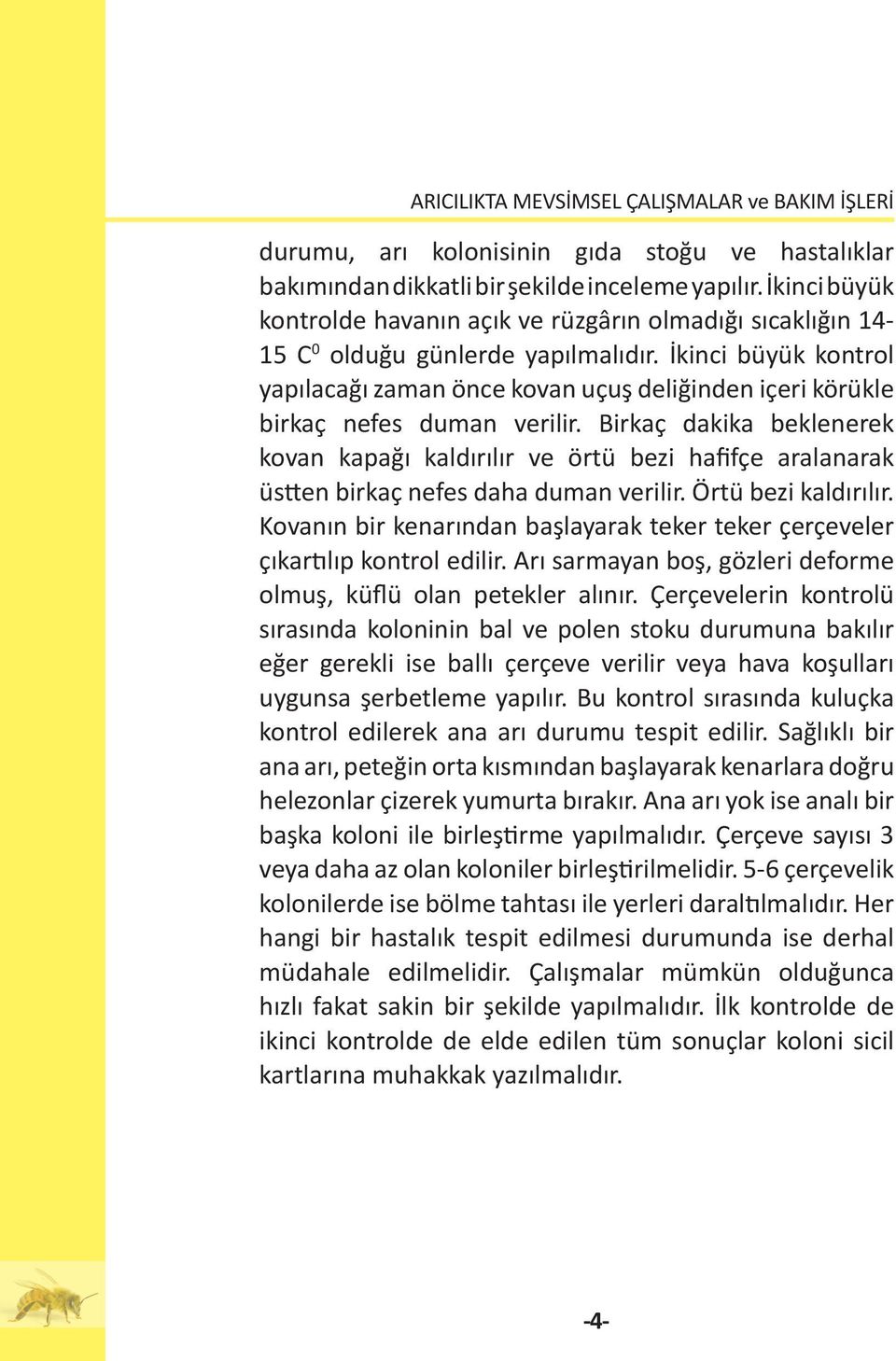 İkinci büyük kontrol yapılacağı zaman önce kovan uçuş deliğinden içeri körükle birkaç nefes duman verilir.