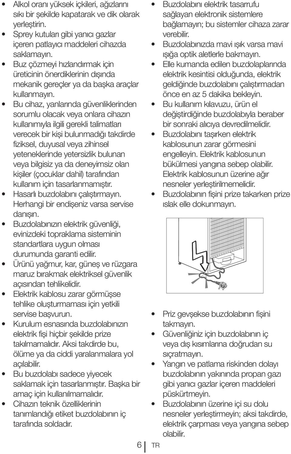 Bu cihaz, yanlarında güvenliklerinden sorumlu olacak veya onlara cihazın kullanımıyla ilgili gerekli talimatları verecek bir kişi bulunmadığı takdirde fiziksel, duyusal veya zihinsel yeteneklerinde