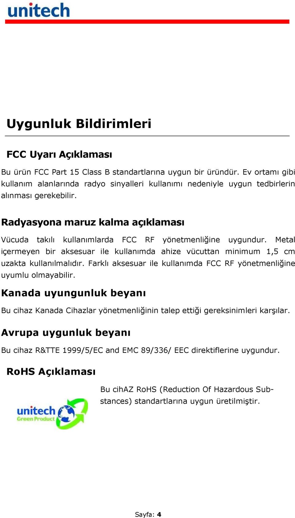 Radyasyona maruz kalma açıklaması Vücuda takılı kullanımlarda FCC RF yönetmenliğine uygundur. Metal içermeyen bir aksesuar ile kullanımda ahize vücuttan minimum 1,5 cm uzakta kullanılmalıdır.