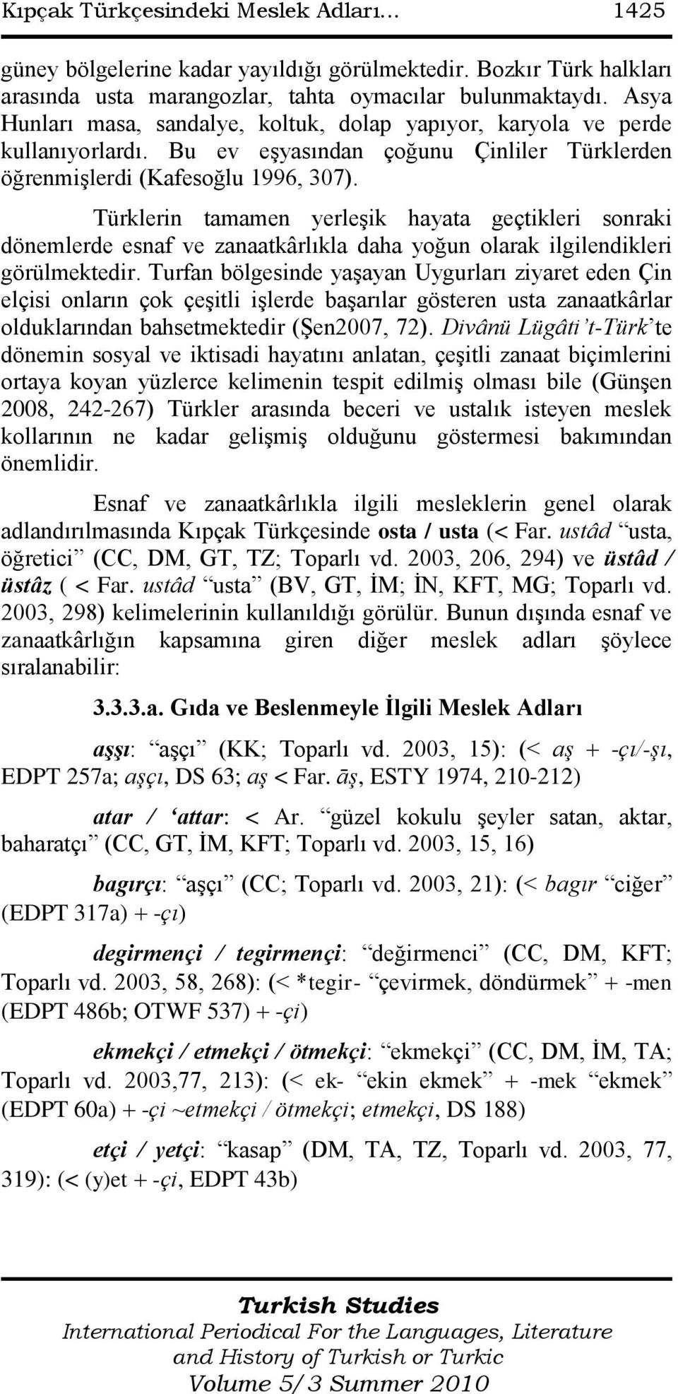 Türklerin tamamen yerleģik hayata geçtikleri sonraki dönemlerde esnaf ve zanaatkârlıkla daha yoğun olarak ilgilendikleri görülmektedir.