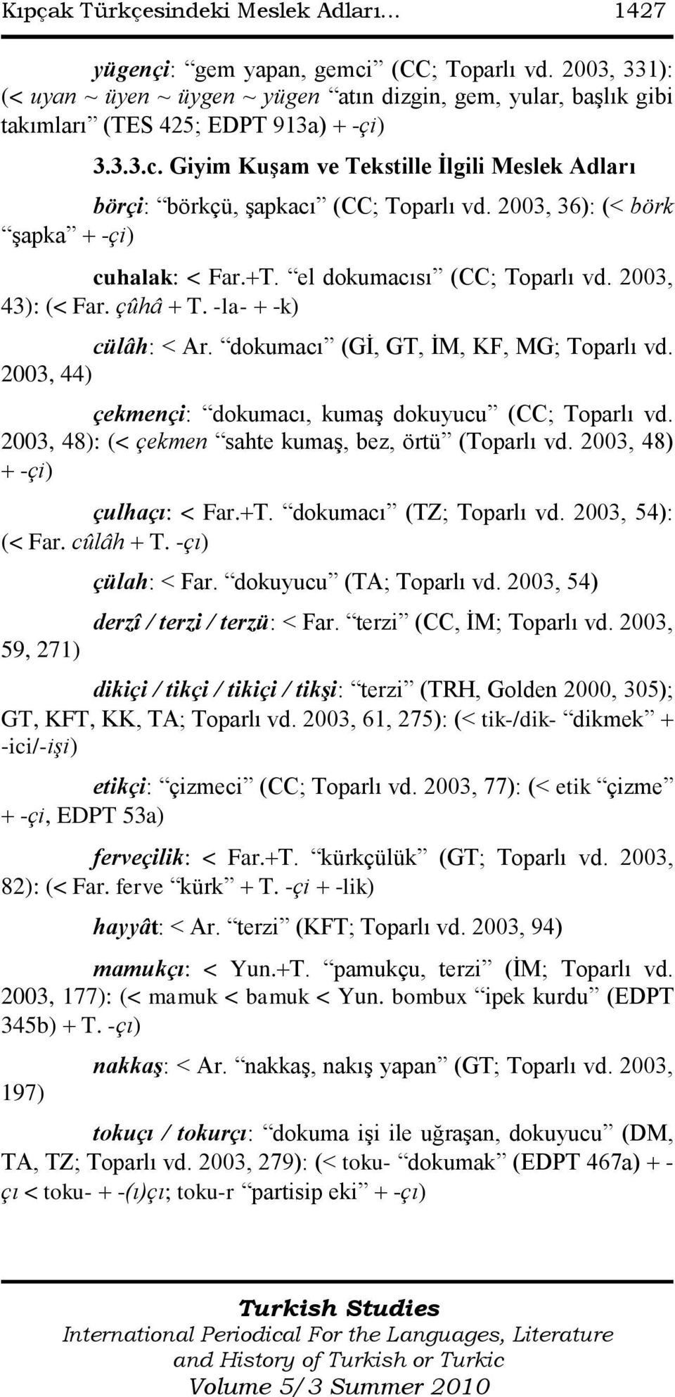 Giyim Kuşam ve Tekstille İlgili Meslek Adları börçi: börkçü, Ģapkacı (CC; Toparlı vd. 2003, 36): (< börk Ģapka -çi) cuhalak: < Far. T. el dokumacısı (CC; Toparlı vd. 2003, 43): (< Far. çûhâ T.