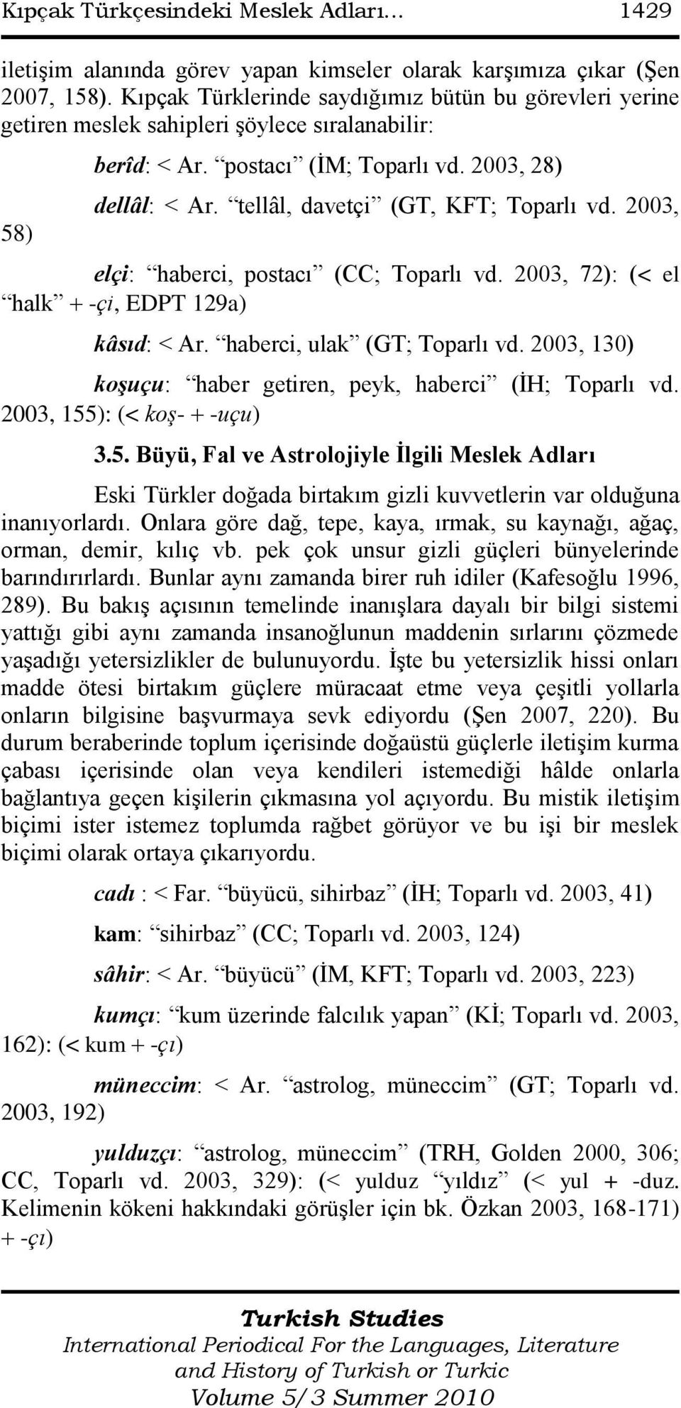 tellâl, davetçi (GT, KFT; Toparlı vd. 2003, elçi: haberci, postacı (CC; Toparlı vd. 2003, 72): (< el halk -çi, EDPT 129a) kâsıd: < Ar. haberci, ulak (GT; Toparlı vd.