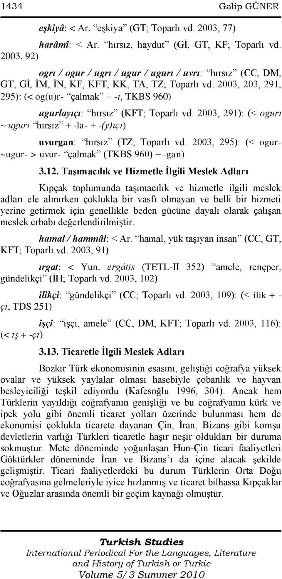 2003, 203, 291, 295): (< og(u)r- çalmak -ı, TKBS 960) ugurlayıçı: hırsız (KFT; Toparlı vd. 2003, 291): (< ogurı ~ ugurı hırsız -la- -(y)ıçı) uvurgan: hırsız (TZ; Toparlı vd.