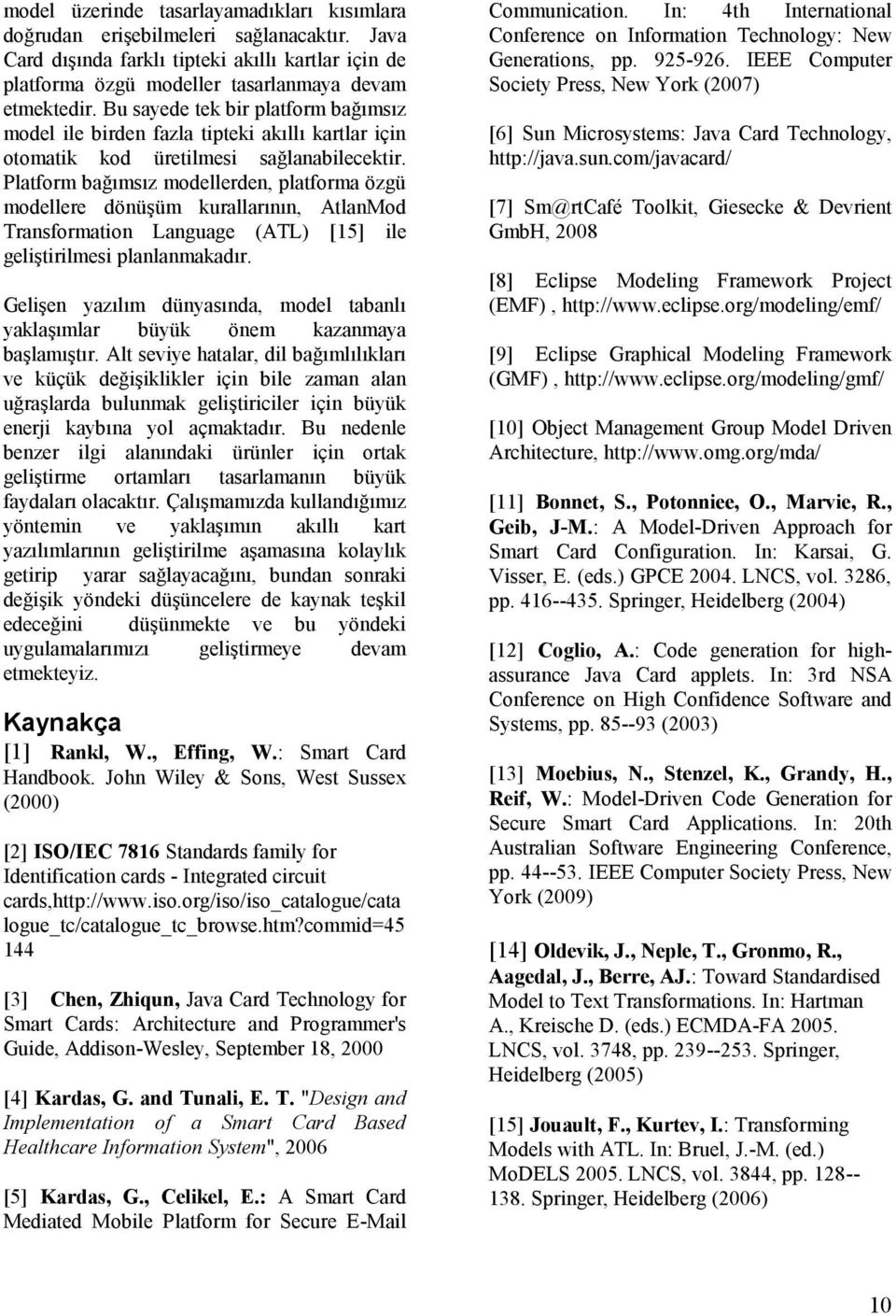 Platform bağımsız modellerden, platforma özgü modellere dönüşüm kurallarının, AtlanMod Transformation Language (ATL) [15] ile geliştirilmesi planlanmakadır.