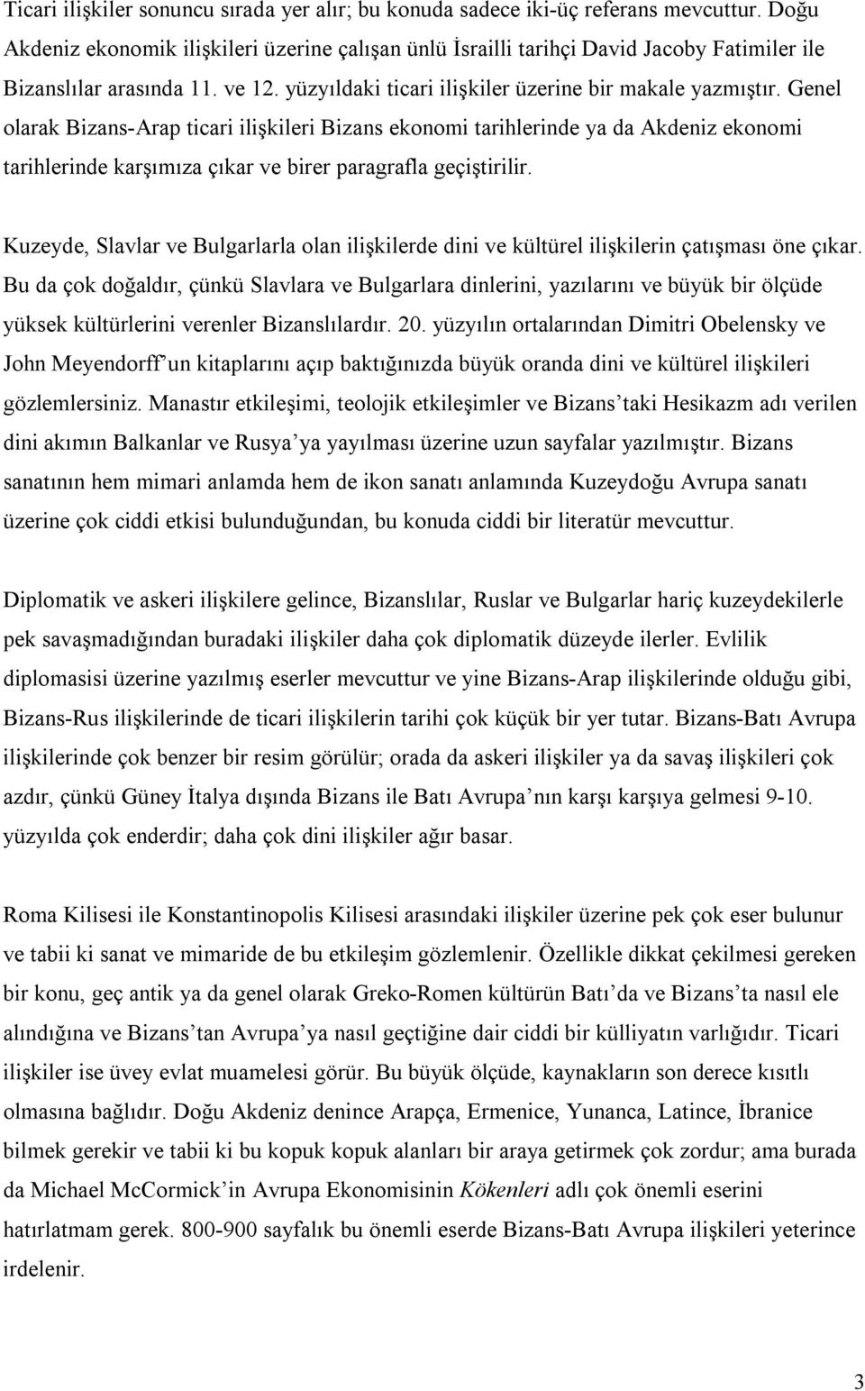 Genel olarak Bizans-Arap ticari ilişkileri Bizans ekonomi tarihlerinde ya da Akdeniz ekonomi tarihlerinde karşımıza çıkar ve birer paragrafla geçiştirilir.