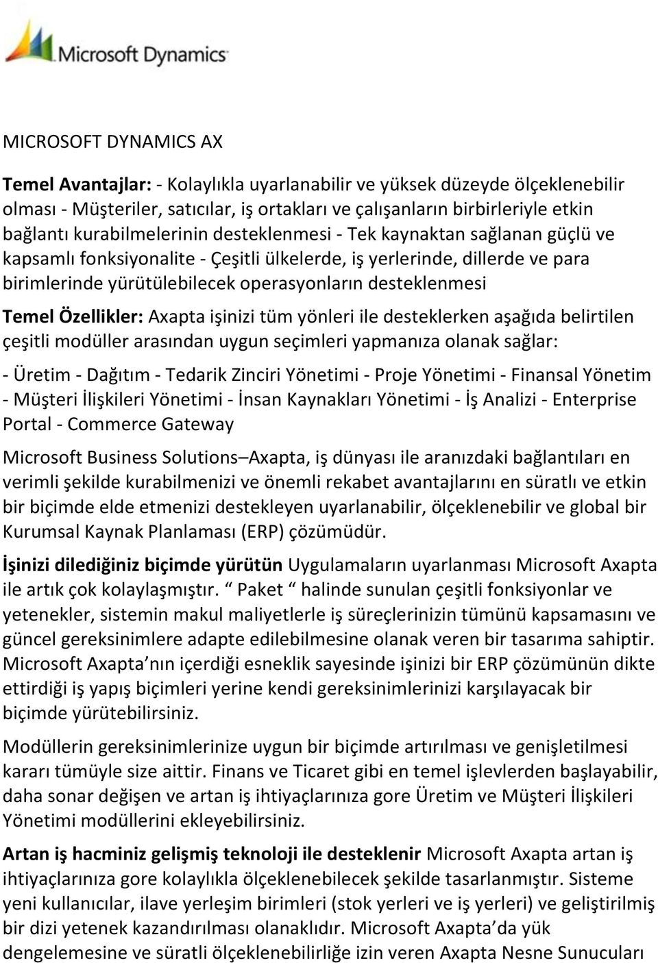 Temel Özellikler: Axapta işinizi tüm yönleri ile desteklerken aşağıda belirtilen çeşitli modüller arasından uygun seçimleri yapmanıza olanak sağlar: - Üretim - Dağıtım - Tedarik Zinciri Yönetimi -