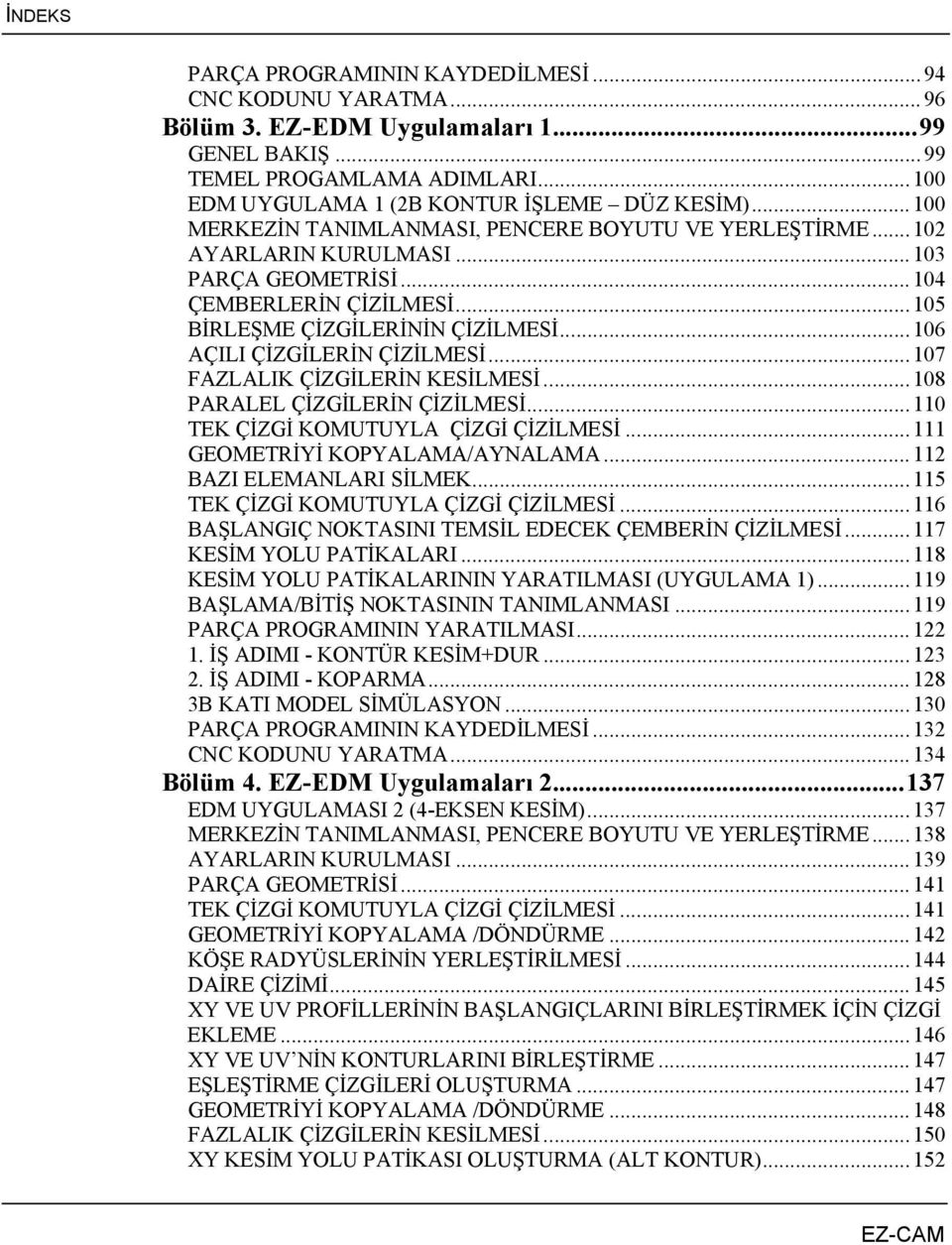 ..106 AÇILI ÇİZGİLERİN ÇİZİLMESİ...107 FAZLALIK ÇİZGİLERİN KESİLMESİ...108 PARALEL ÇİZGİLERİN ÇİZİLMESİ...110 TEK ÇİZGİ KOMUTUYLA ÇİZGİ ÇİZİLMESİ...111 GEOMETRİYİ KOPYALAMA/AYNALAMA.