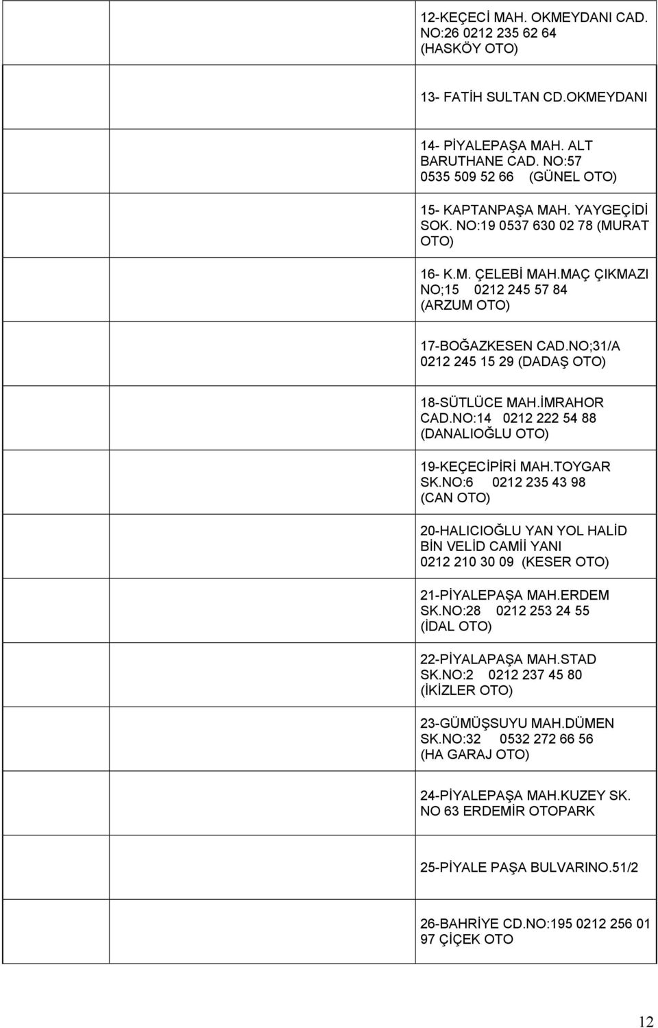 NO:14 0212 222 54 88 (DANALIOĞLU OTO) 19-KEÇECİPİRİ MAH.TOYGAR SK.NO:6 0212 235 43 98 (CAN OTO) 20-HALICIOĞLU YAN YOL HALİD BİN VELİD CAMİİ YANI 0212 210 30 09 (KESER OTO) 21-PİYALEPAŞA MAH.ERDEM SK.