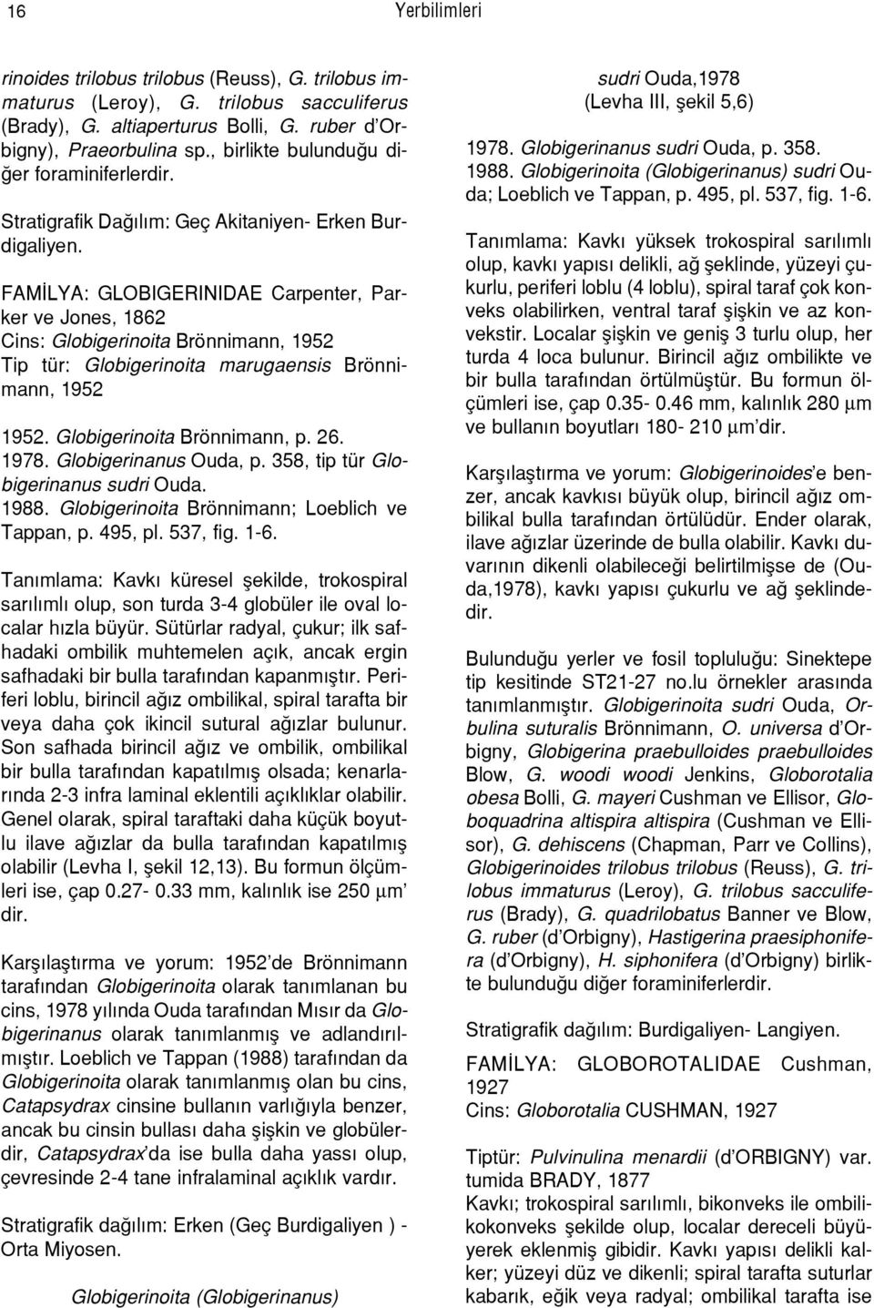 FAM LYA: GLOBIGERINIDAE Carpenter, Parker ve Jones, 1862 Cins: Globigerinoita Brönnimann, 1952 Tip tür: Globigerinoita marugaensis Brönnimann, 1952 1952. Globigerinoita Brönnimann, p. 26. 1978.