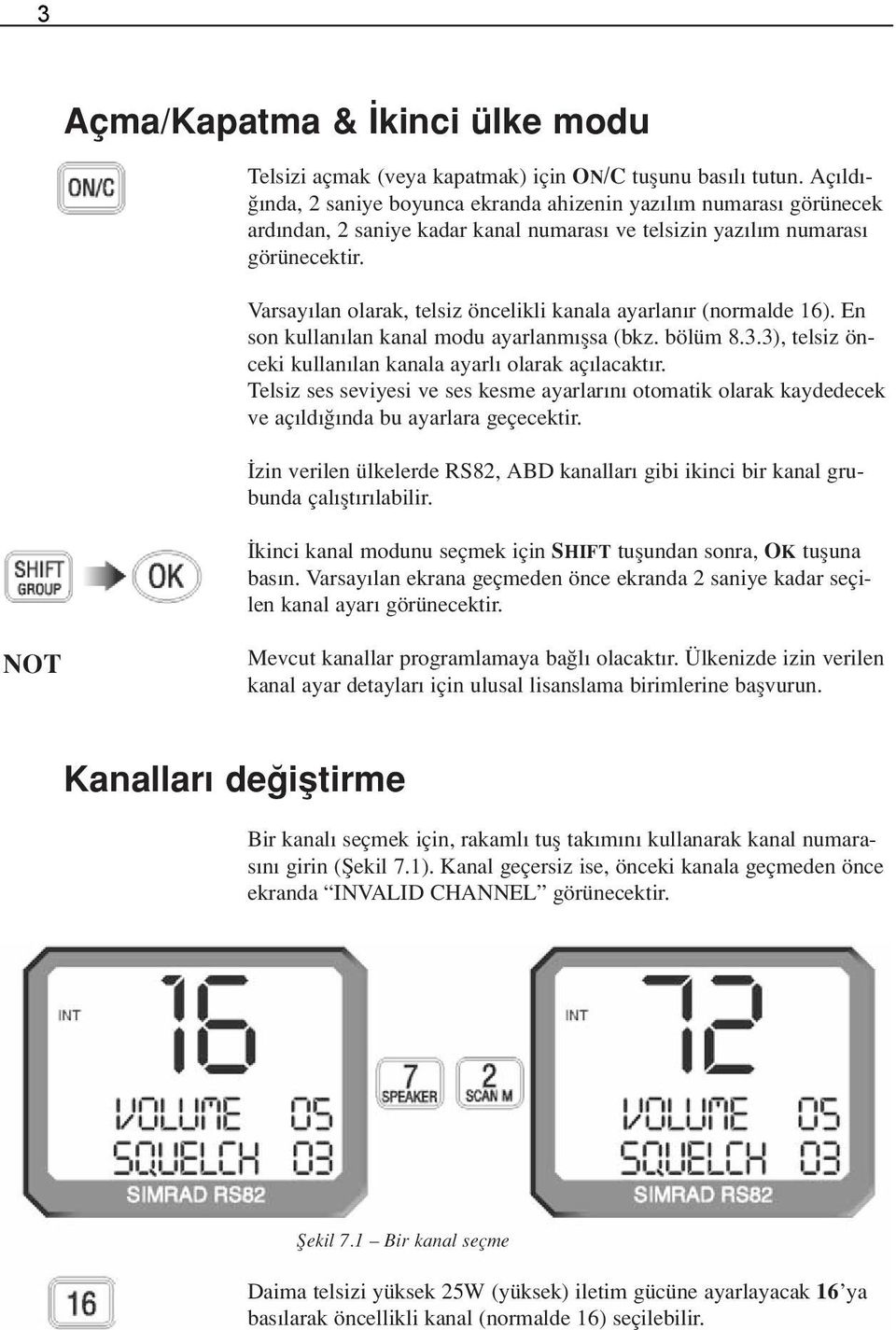 Varsay lan olarak, telsiz öncelikli kanala ayarlan r (normalde 16). En son kullan lan kanal modu ayarlanm flsa (bkz. bölüm 8.3.3), telsiz önceki kullan lan kanala ayarl olarak aç lacakt r.