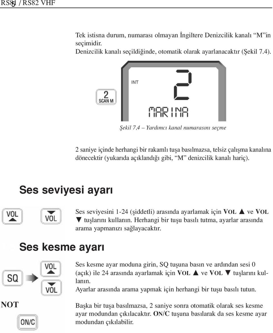 5 Ses kesme ayar Ses seviyesini 1-24 (fliddetli) aras nda ayarlamak için VOL ve VOL tufllar n kullan n. Herhangi bir tuflu bas l tutma, ayarlar aras nda arama yapman z sa layacakt r.