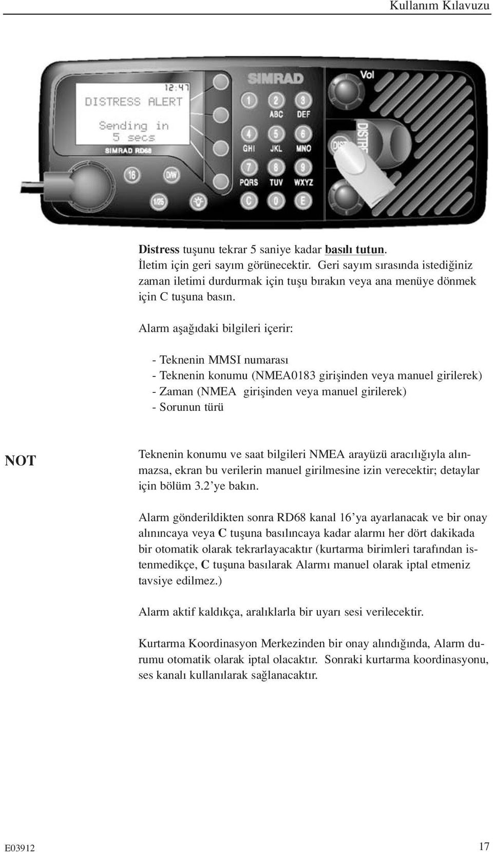 Alarm afla daki bilgileri içerir: - Teknenin MMSI numaras - Teknenin konumu (NMEA0183 giriflinden veya manuel girilerek) - Zaman (NMEA giriflinden veya manuel girilerek) - Sorunun türü NOT Teknenin