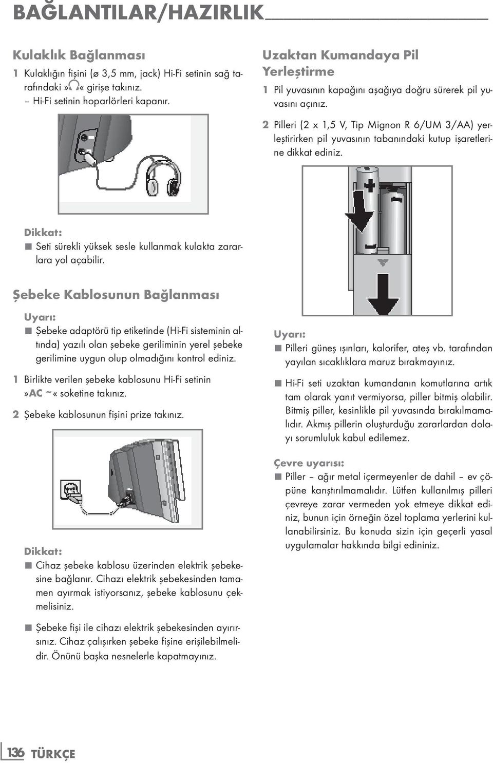 2 Pilleri (2 x 1,5 V, Tip Mignon R 6/UM 3/AA) yerleştirirken pil yuvasının tabanındaki kutup işaretlerine dikkat ediniz. Dikkat: Seti sürekli yüksek sesle kullanmak kulakta zararlara yol açabilir.