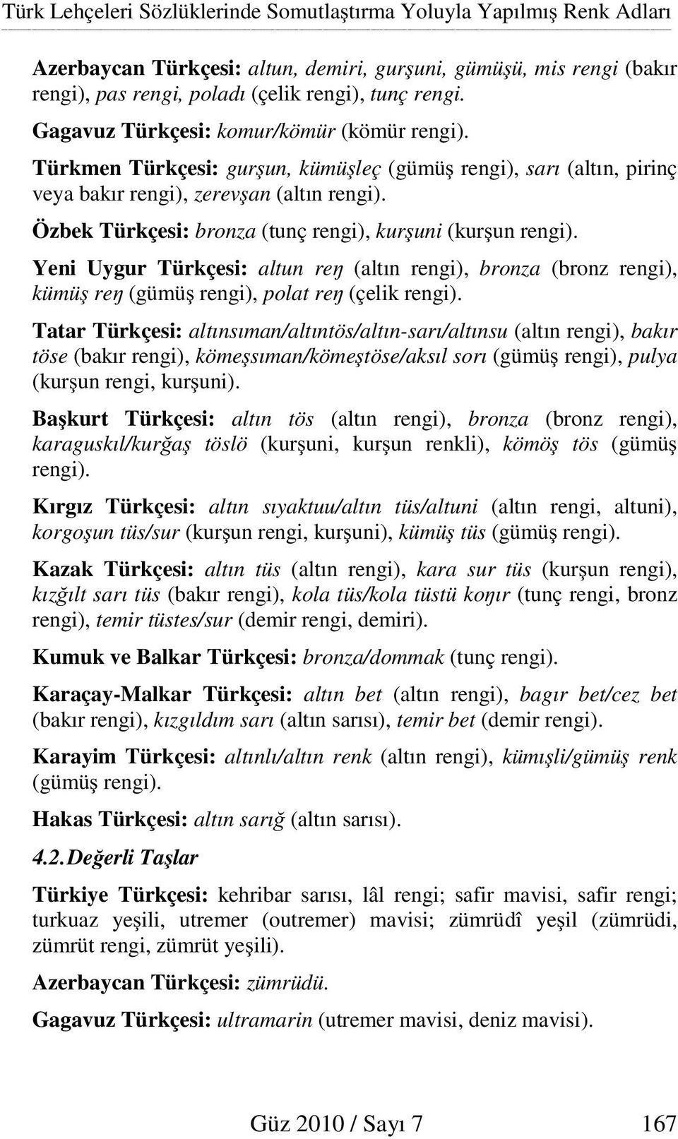 Özbek Türkçesi: bronza (tunç rengi), kur uni (kur un rengi). Yeni Uygur Türkçesi: altun re (altın rengi), bronza (bronz rengi), kümü re (gümü rengi), polat re (çelik rengi).