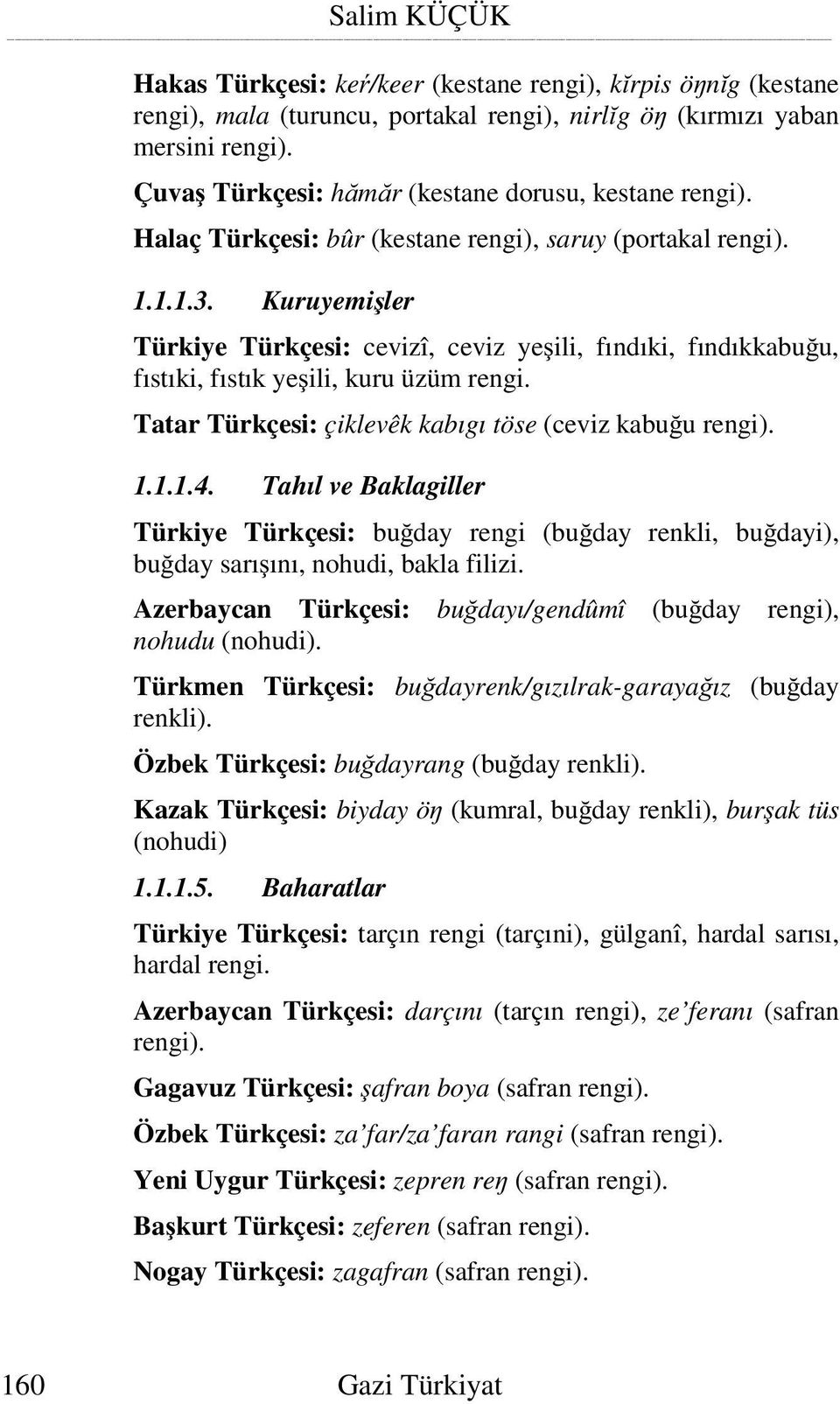 Kuruyemi ler Türkiye Türkçesi: cevizî, ceviz ye ili, fındıki, fındıkkabu u, fıstıki, fıstık ye ili, kuru üzüm rengi. Tatar Türkçesi: çiklevêk kabıgı töse (ceviz kabu u rengi). 1.1.1.4.