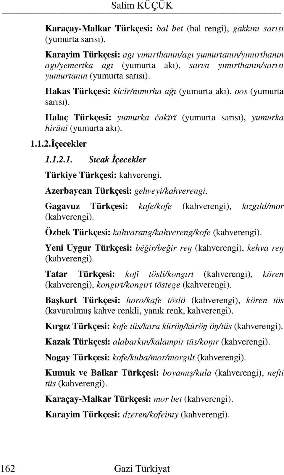 Hakas Türkçesi: kic r/nımırha a ı (yumurta akı), oos (yumurta sarısı). Halaç Türkçesi: yumurka akïrï (yumurta sarısı), yumurka hirüni (yumurta akı). 1.1.2. çecekler 1.1.2.1. Sıcak çecekler Türkiye Türkçesi: kahverengi.