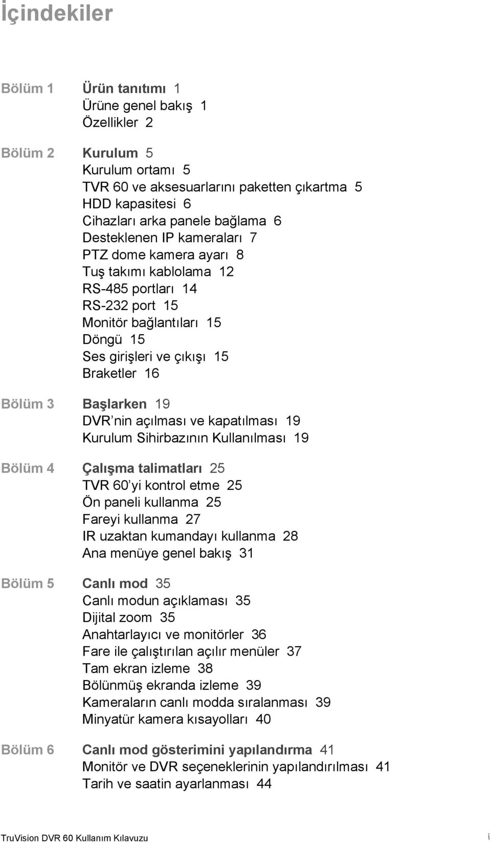 Başlarken 19 DVR nin açılması ve kapatılması 19 Kurulum Sihirbazının Kullanılması 19 Bölüm 4 Çalışma talimatları 25 TVR 60 yi kontrol etme 25 Ön paneli kullanma 25 Fareyi kullanma 27 IR uzaktan
