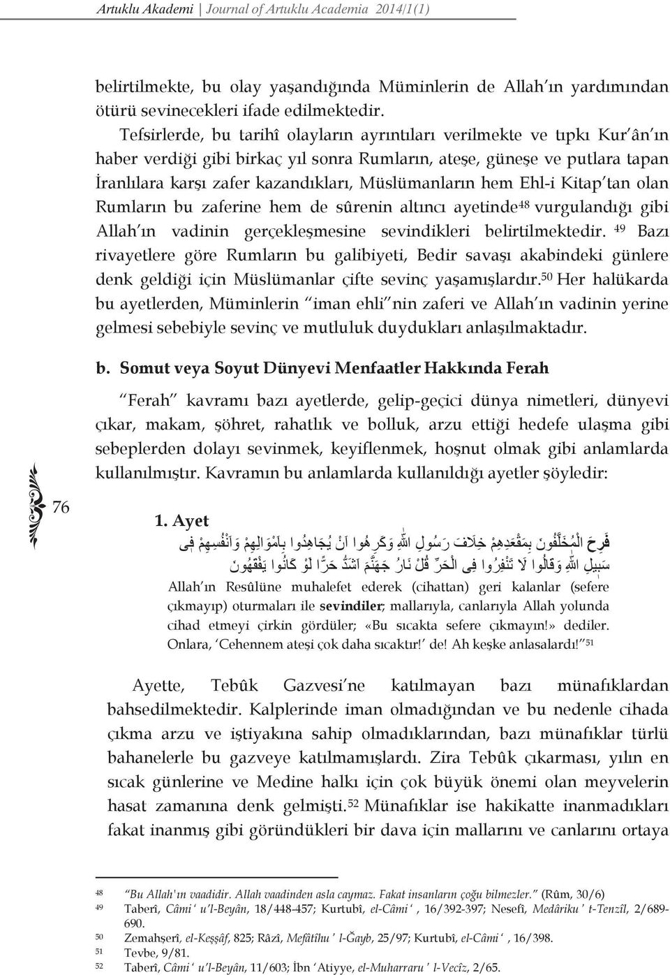 Müslümanların hem Ehl-i Kitap tan olan Rumların bu zaferine hem de sûrenin altıncı ayetinde 48 vurgulandığı gibi Allah ın vadinin gerçekleşmesine sevindikleri belirtilmektedir.