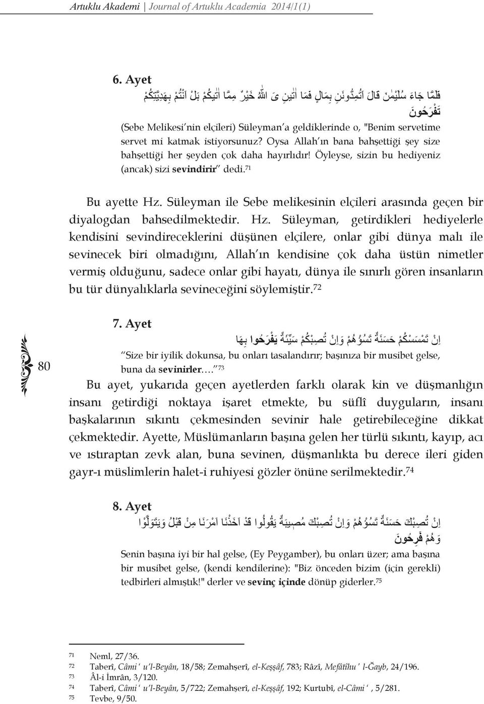 servetime servet mi katmak istiyorsunuz? Oysa Allah ın bana bahşettiği şey size bahşettiği her şeyden çok daha hayırlıdır! Öyleyse, sizin bu hediyeniz (ancak) sizi sevindirir dedi. 71 Bu ayette Hz.