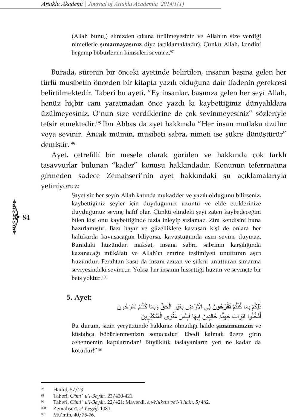 97 84 Burada, sûrenin bir önceki ayetinde belirtilen, insanın başına gelen her türlü musibetin önceden bir kitapta yazılı olduğuna dair ifadenin gerekçesi belirtilmektedir.